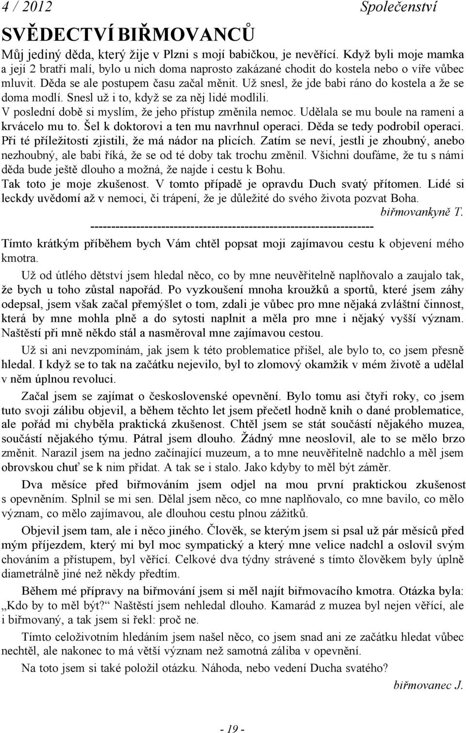 Už snesl, že jde babi ráno do kostela a že se doma modlí. Snesl už i to, když se za něj lidé modlili. V poslední době si myslím, že jeho přístup změnila nemoc.