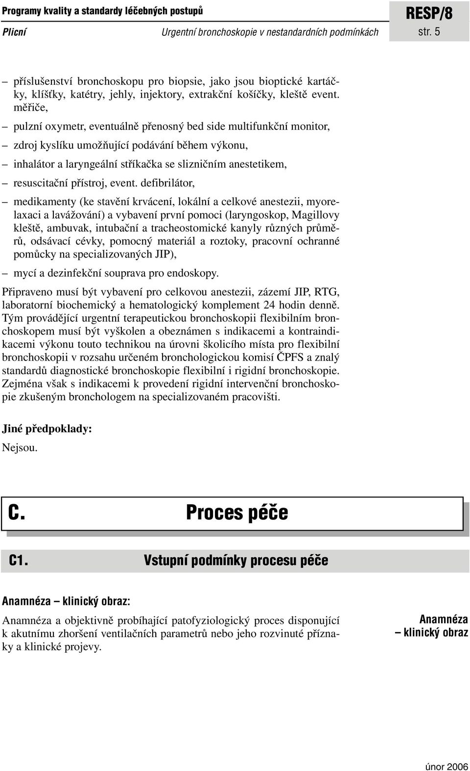 měřiče, pulzní oxymetr, eventuálně přenosný bed side multifunkční monitor, zdroj kyslíku umožňující podávání během výkonu, inhalátor a laryngeální stříkačka se slizničním anestetikem, resuscitační