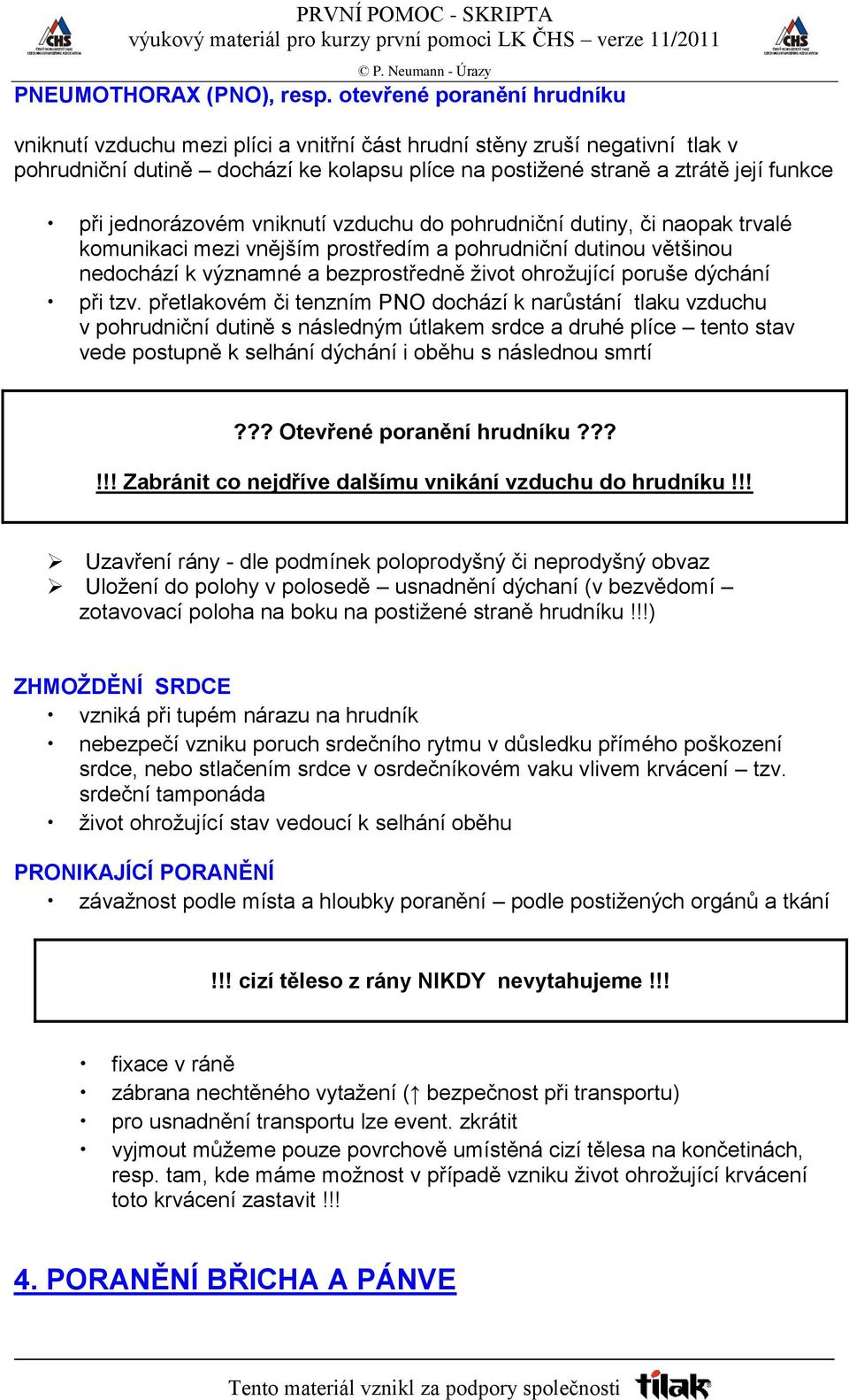 jednorázovém vniknutí vzduchu do pohrudniční dutiny, či naopak trvalé komunikaci mezi vnějším prostředím a pohrudniční dutinou většinou nedochází k významné a bezprostředně život ohrožující poruše