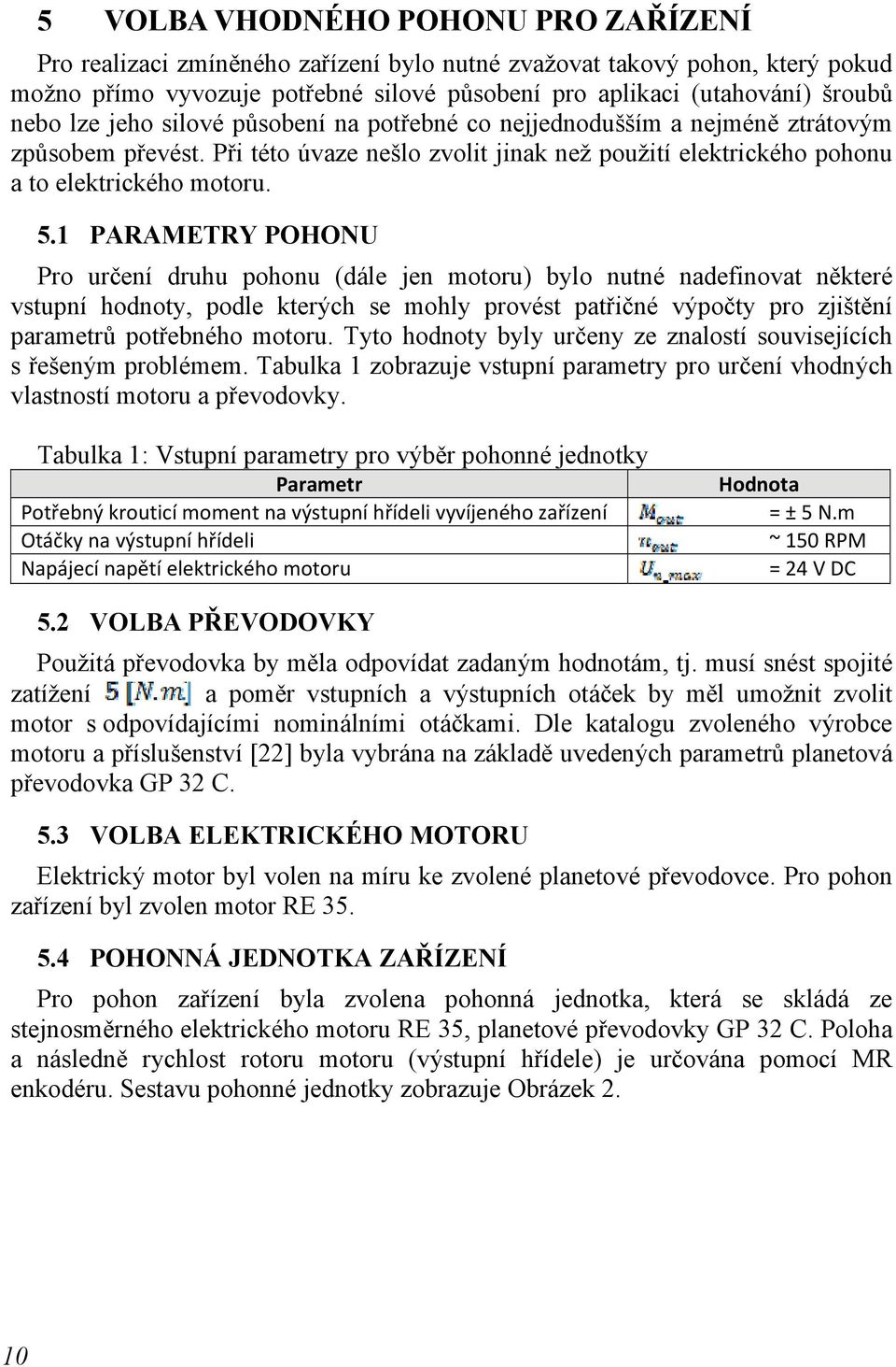 1 PARAMETRY POHONU Pro určení druhu pohonu (dále jen motoru) bylo nutné nadefinovat některé vstupní hodnoty, podle kterých se mohly provést patřičné výpočty pro zjištění parametrů potřebného motoru.