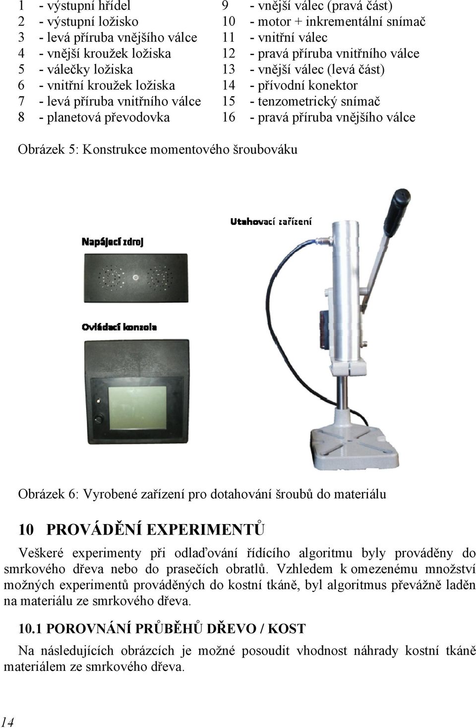 převodovka 16 - pravá příruba vnějšího válce Obrázek 5: Konstrukce momentového šroubováku Obrázek 6: Vyrobené zařízení pro dotahování šroubů do materiálu 10 PROVÁDĚNÍ EXPERIMENTŮ Veškeré experimenty