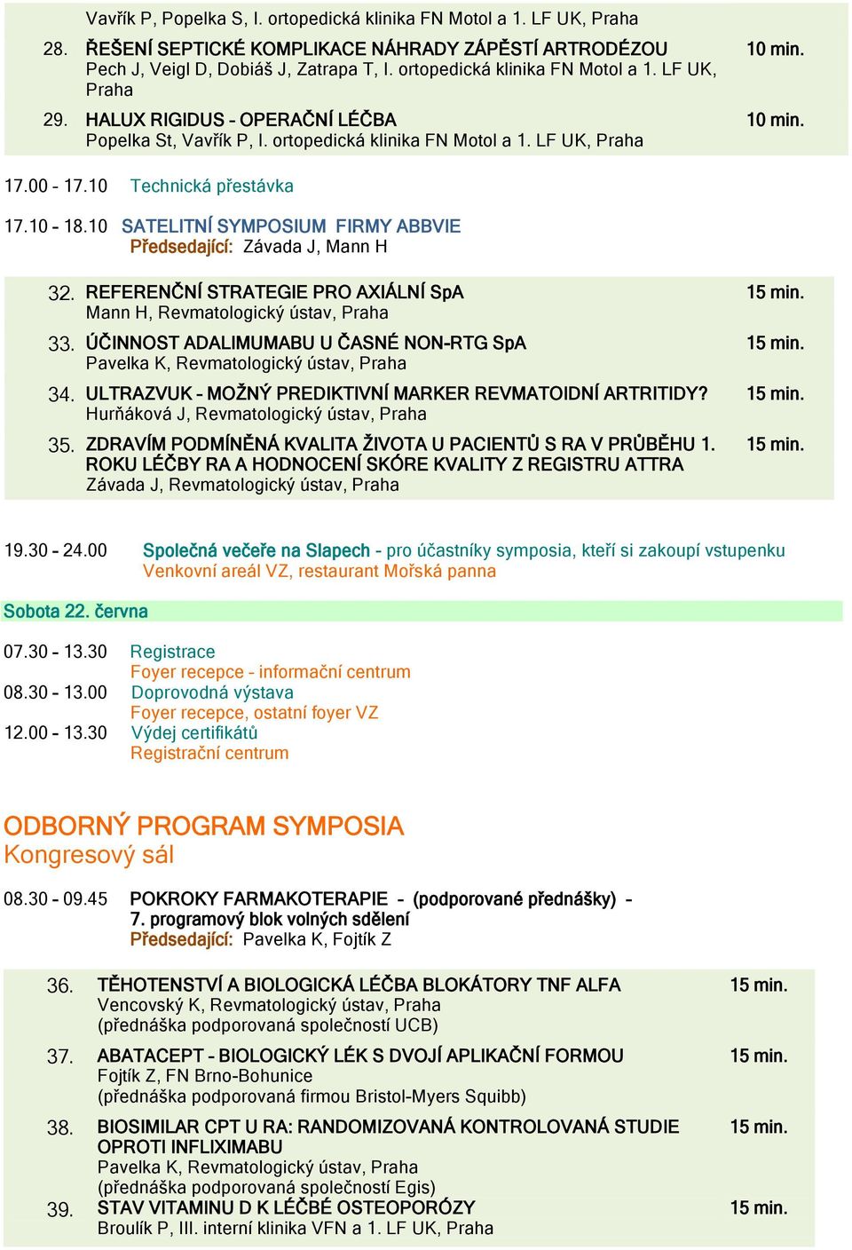 10 SATELITNÍ SYMPOSIUM FIRMY ABBVIE Předsedající: Závada J, Mann H 32. REFERENČNÍ STRATEGIE PRO AXIÁLNÍ SpA Mann H, Revmatologický ústav, Praha 33. ÚČINNOST ADALIMUMABU U ČASNÉ NON-RTG SpA 34.