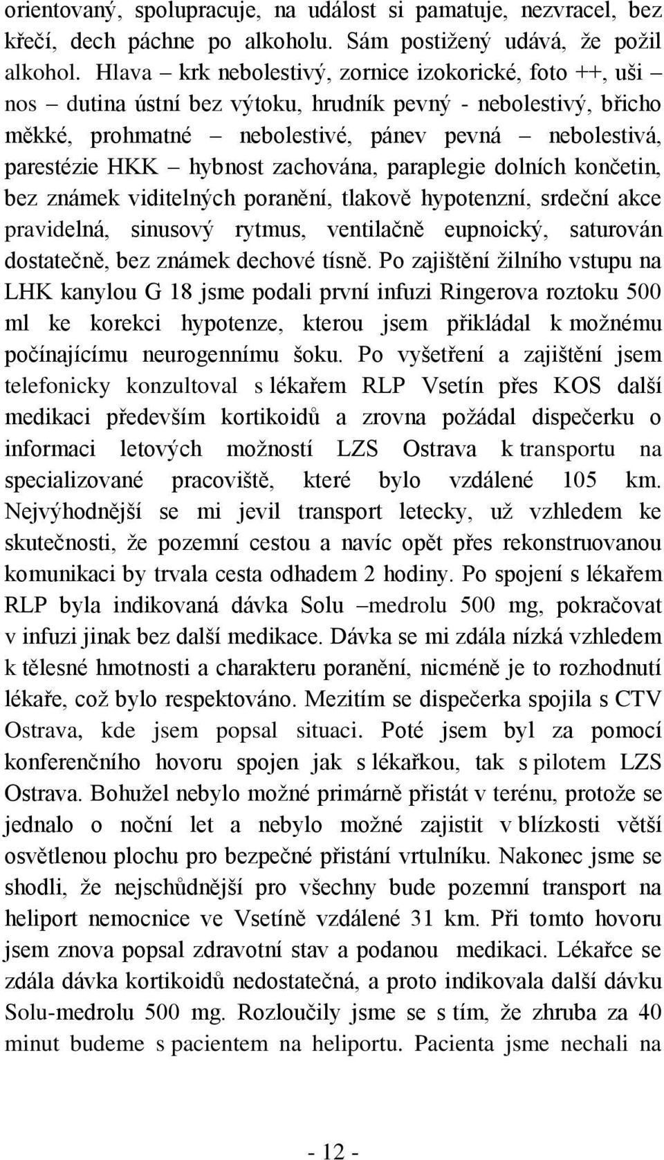 zachována, paraplegie dolních končetin, bez známek viditelných poranění, tlakově hypotenzní, srdeční akce pravidelná, sinusový rytmus, ventilačně eupnoický, saturován dostatečně, bez známek dechové