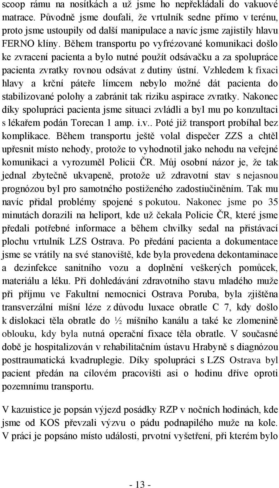 Během transportu po vyfrézované komunikaci došlo ke zvracení pacienta a bylo nutné použít odsávačku a za spolupráce pacienta zvratky rovnou odsávat z dutiny ústní.