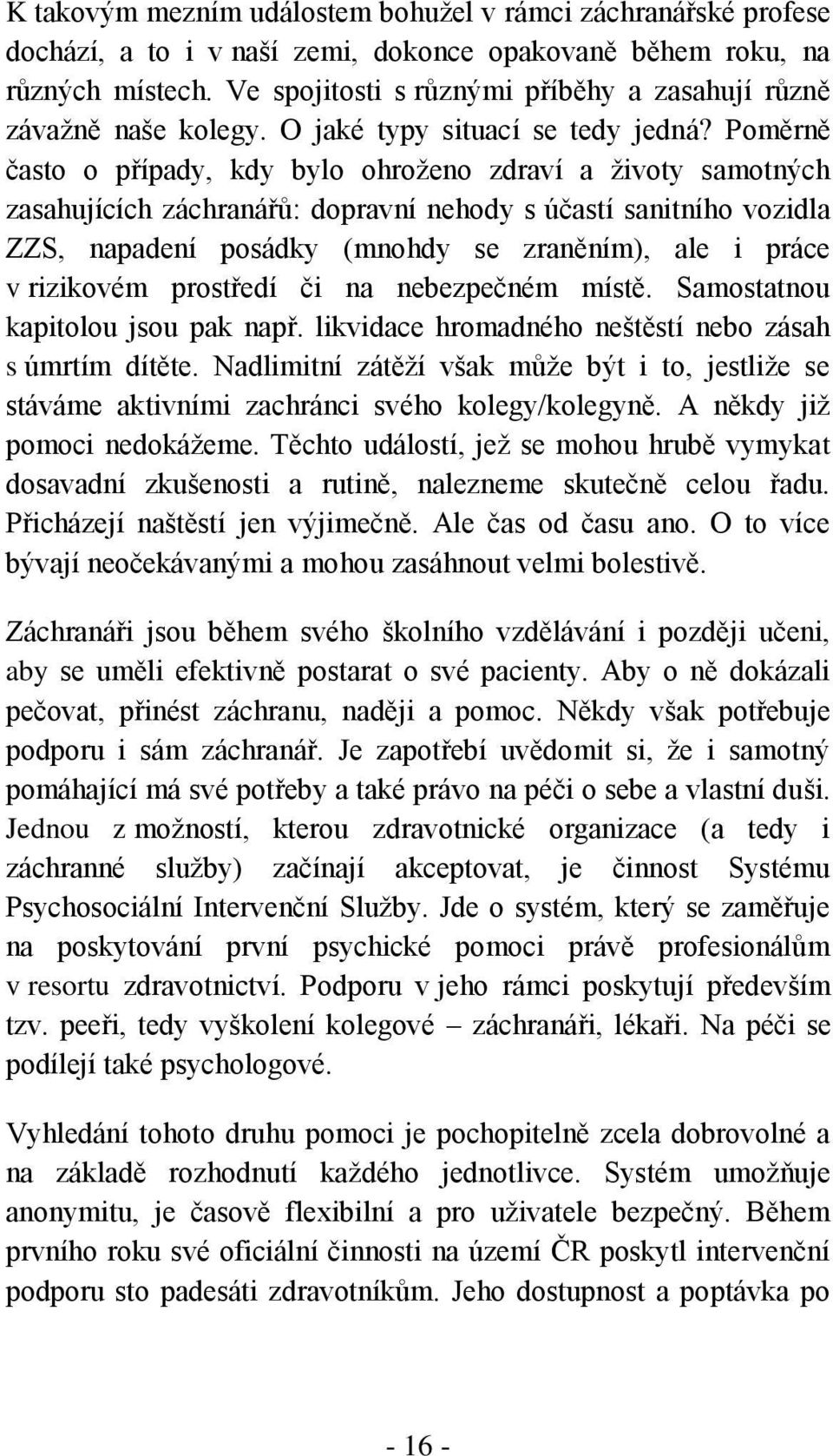 Poměrně často o případy, kdy bylo ohroženo zdraví a životy samotných zasahujících záchranářů: dopravní nehody s účastí sanitního vozidla ZZS, napadení posádky (mnohdy se zraněním), ale i práce v