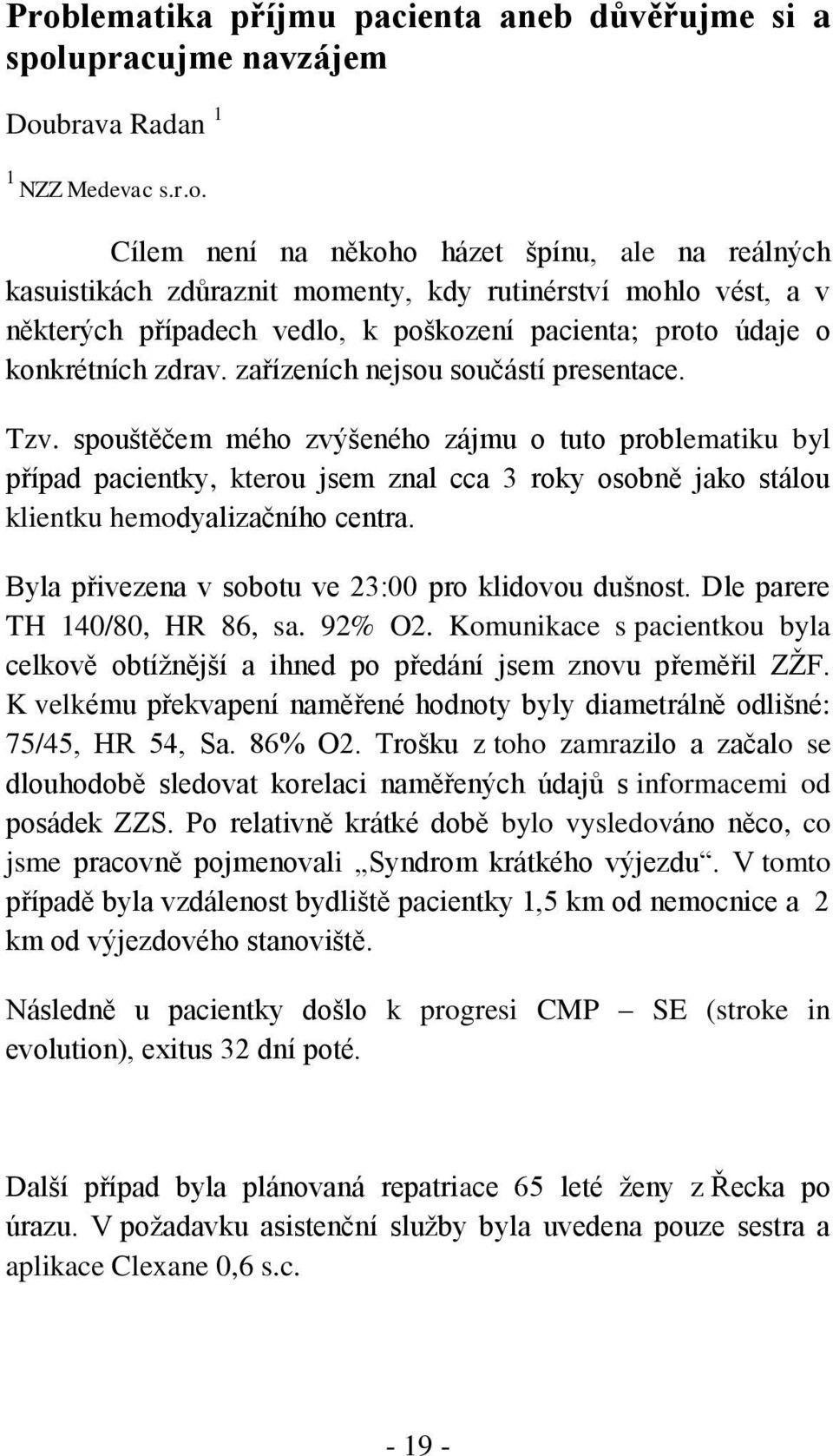 Byla přivezena v sobotu ve 23:00 pro klidovou dušnost. Dle parere TH 140/80, HR 86, sa. 92% O2. Komunikace s pacientkou byla celkově obtížnější a ihned po předání jsem znovu přeměřil ZŽF.