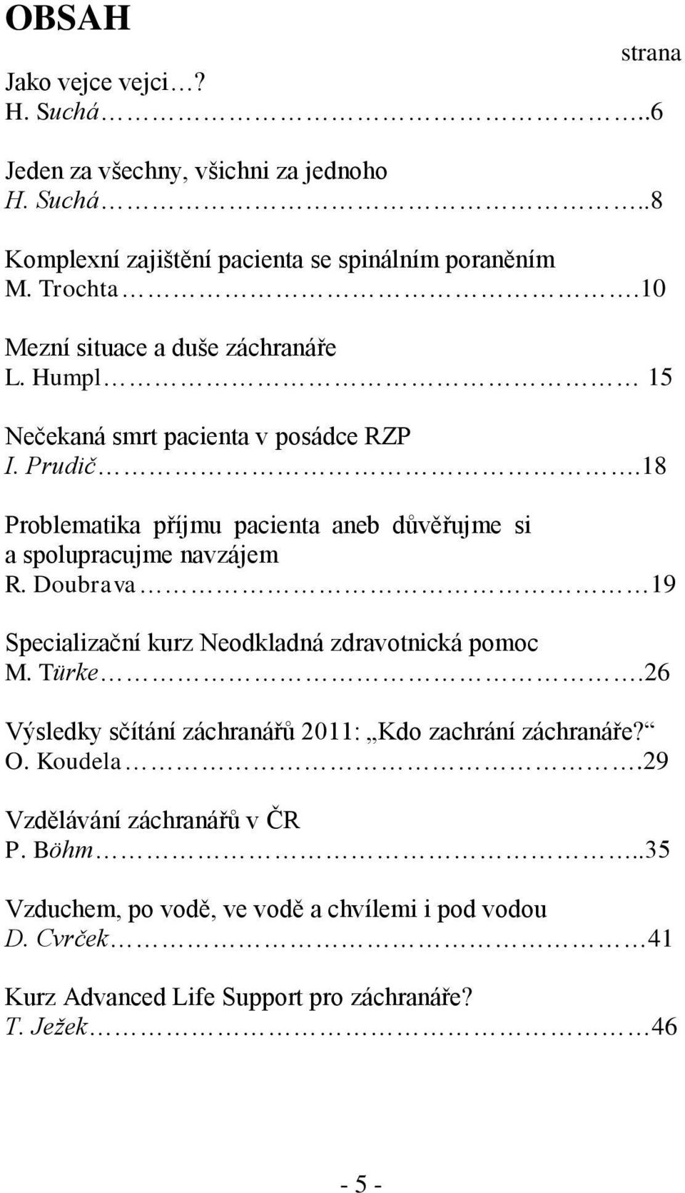 18 Problematika příjmu pacienta aneb důvěřujme si a spolupracujme navzájem R. Doubrava 19 Specializační kurz Neodkladná zdravotnická pomoc M. Türke.