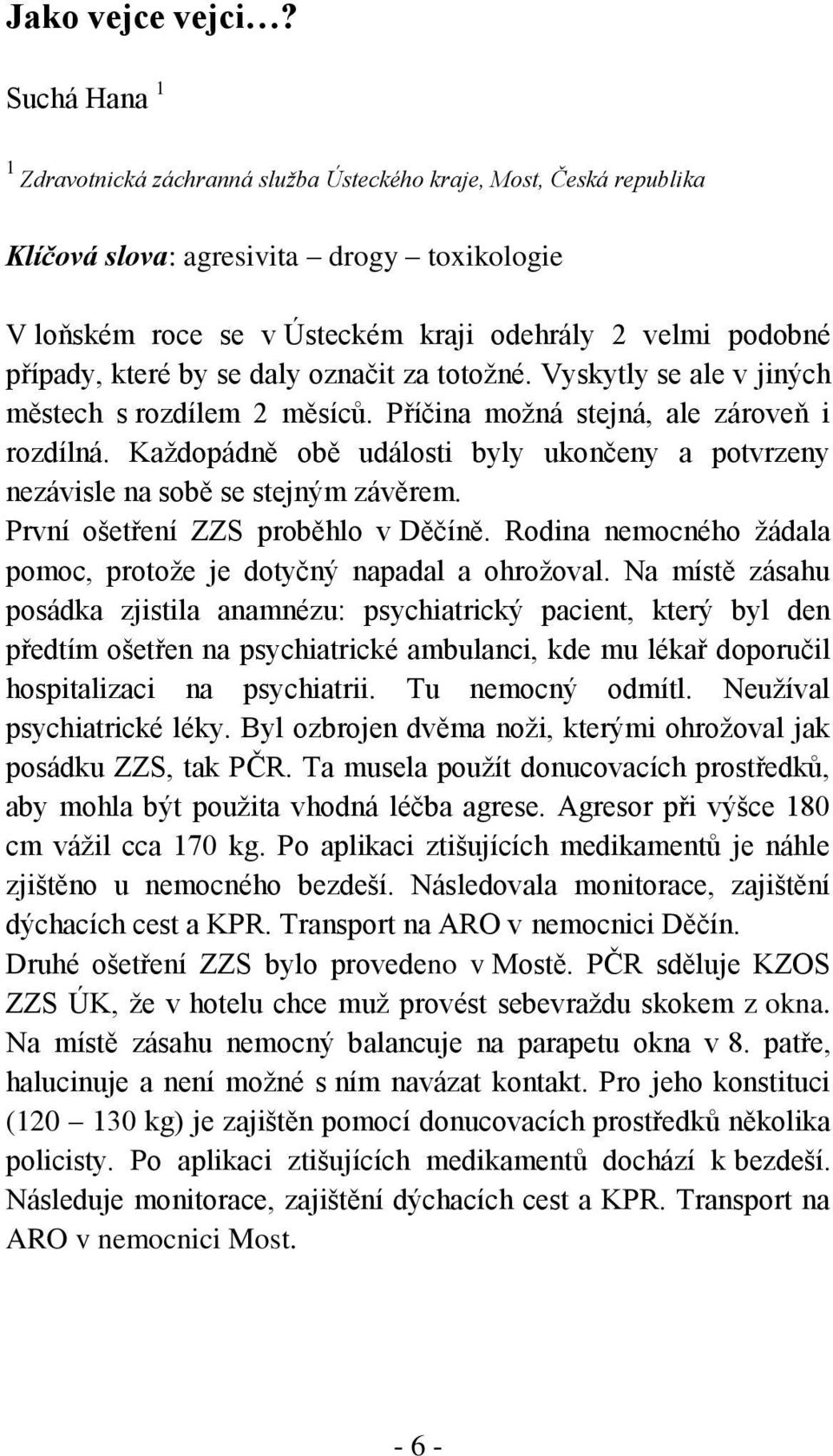 které by se daly označit za totožné. Vyskytly se ale v jiných městech s rozdílem 2 měsíců. Příčina možná stejná, ale zároveň i rozdílná.