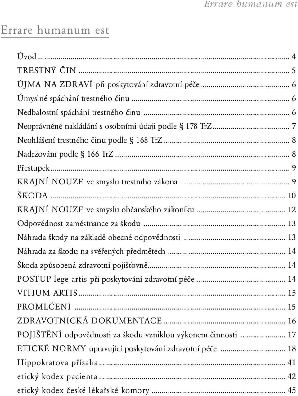 .. 9 ŠKODA... 10 KRAJNÍ NOUZE ve smyslu občanského zákoníku... 12 Odpovědnost zaměstnance za škodu... 13 Náhrada škody na základě obecné odpovědnosti... 13 Náhrada za škodu na svěřených předmětech.