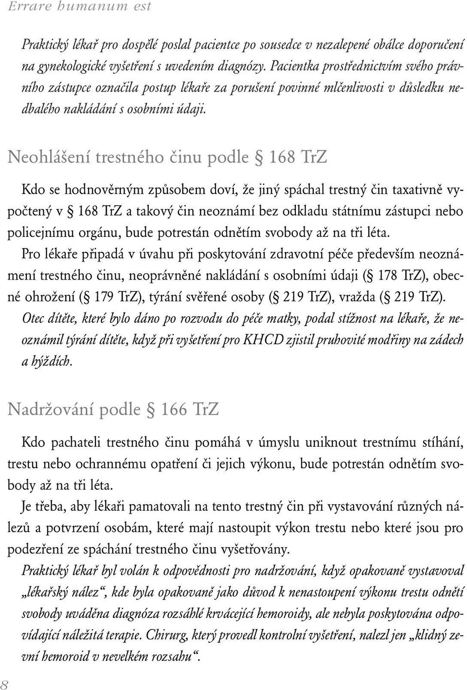 Neohlášení trestného činu podle 168 TrZ Kdo se hodnověrným způsobem doví, že jiný spáchal trestný čin taxativně vypočtený v 168 TrZ a takový čin neoznámí bez odkladu státnímu zástupci nebo