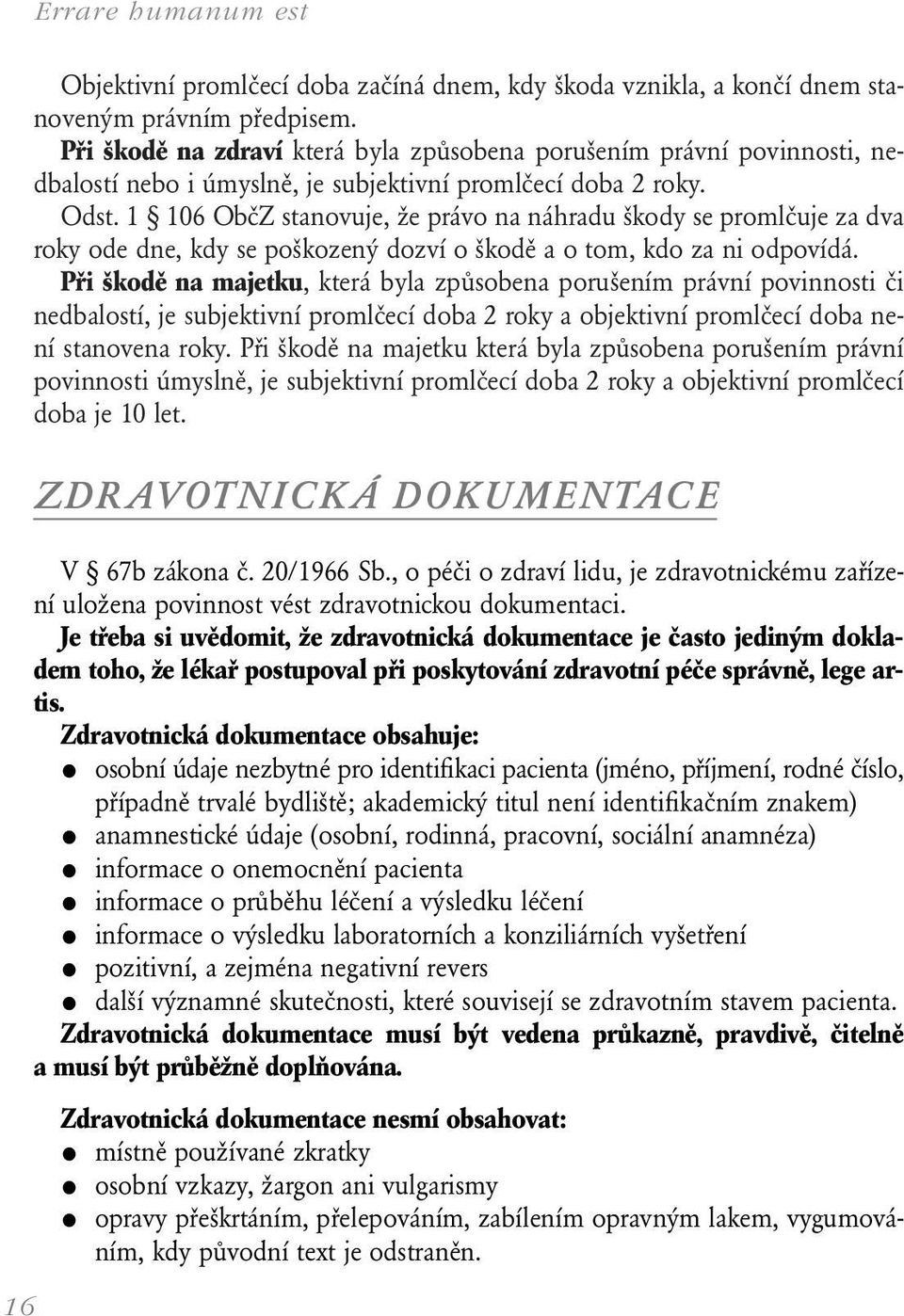 1 106 ObčZ stanovuje, že právo na náhradu škody se promlčuje za dva roky ode dne, kdy se poškozený dozví o škodě a o tom, kdo za ni odpovídá.