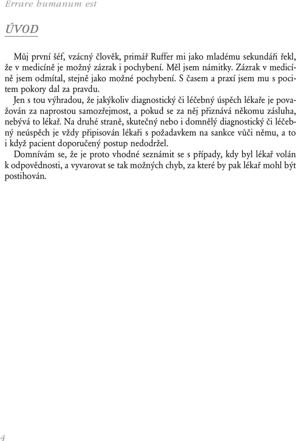 Jen s tou výhradou, že jakýkoliv diagnostický či léčebný úspěch lékaře je považován za naprostou samozřejmost, a pokud se za něj přiznává někomu zásluha, nebývá to lékař.