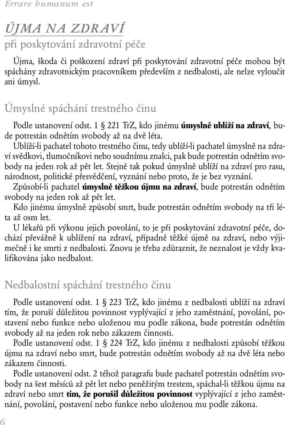 Ublíží-li pachatel tohoto trestného činu, tedy ublíží-li pachatel úmyslně na zdraví svědkovi, tlumočníkovi nebo soudnímu znalci, pak bude potrestán odnětím svobody na jeden rok až pět let.