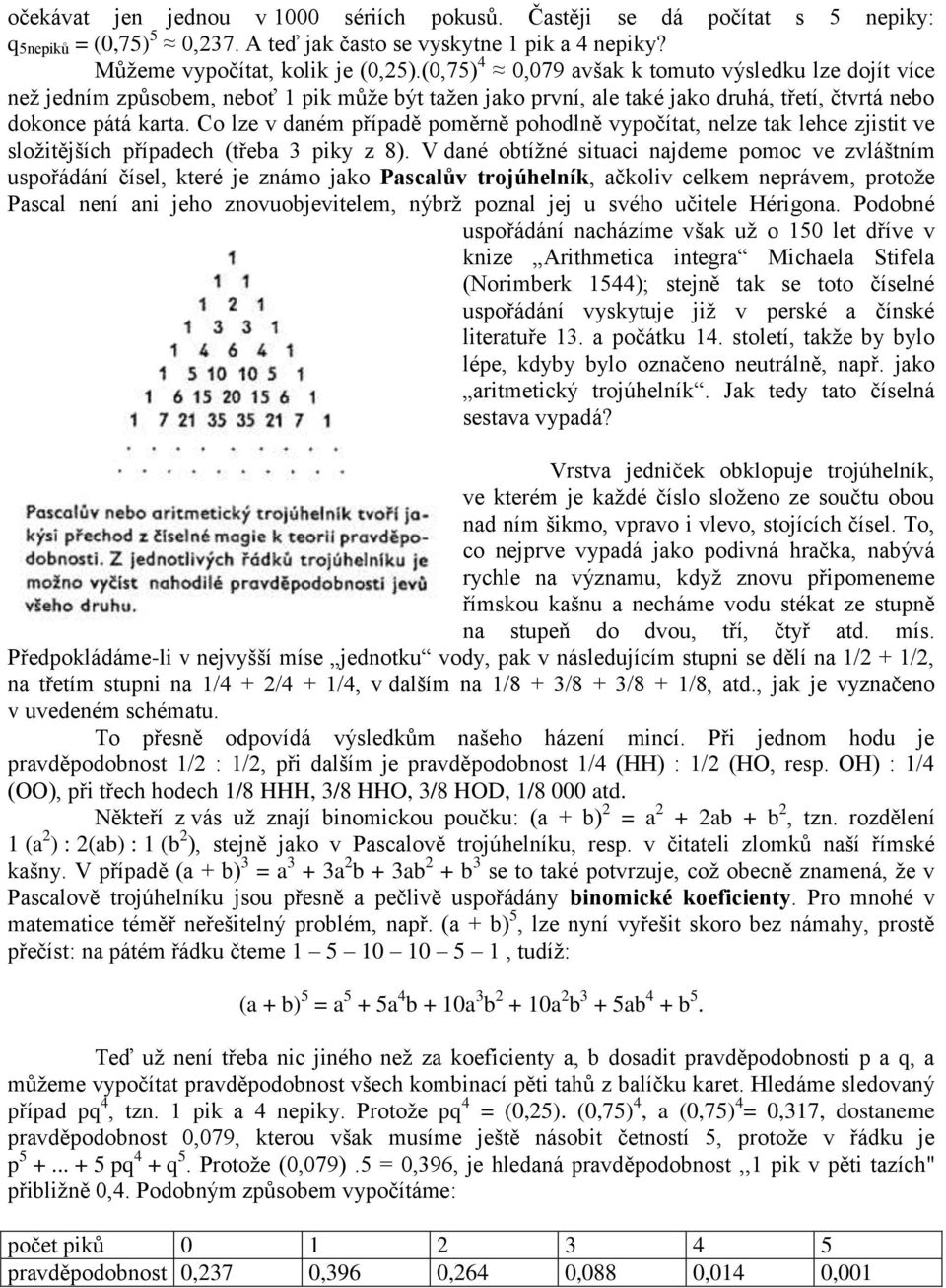 Co lze v daném případě poměrně pohodlně vypočítat, nelze tak lehce zjistit ve složitějších případech (třeba 3 piky z 8).