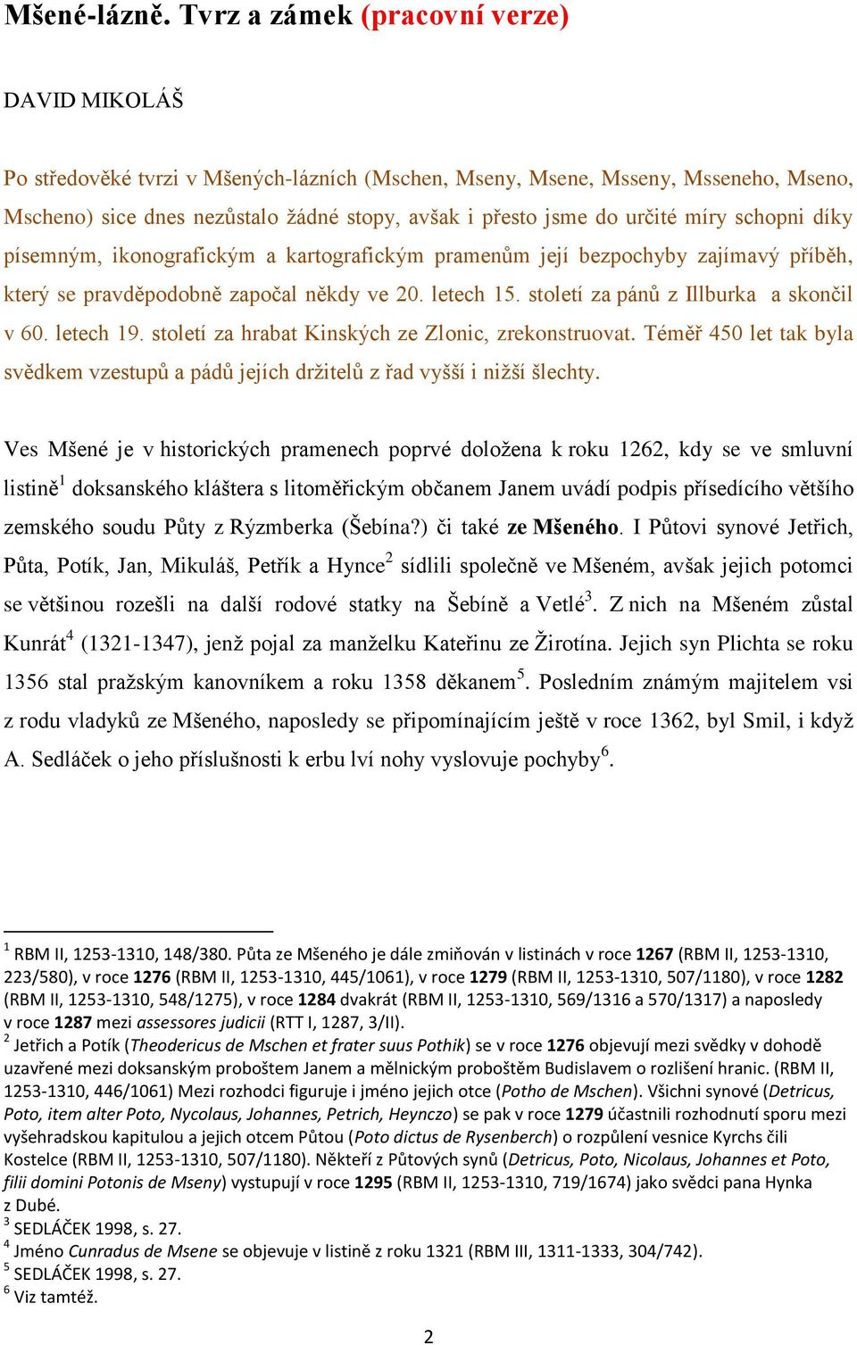 určité míry schopni díky písemným, ikonografickým a kartografickým pramenům její bezpochyby zajímavý příběh, který se pravděpodobně započal někdy ve 20. letech 15.