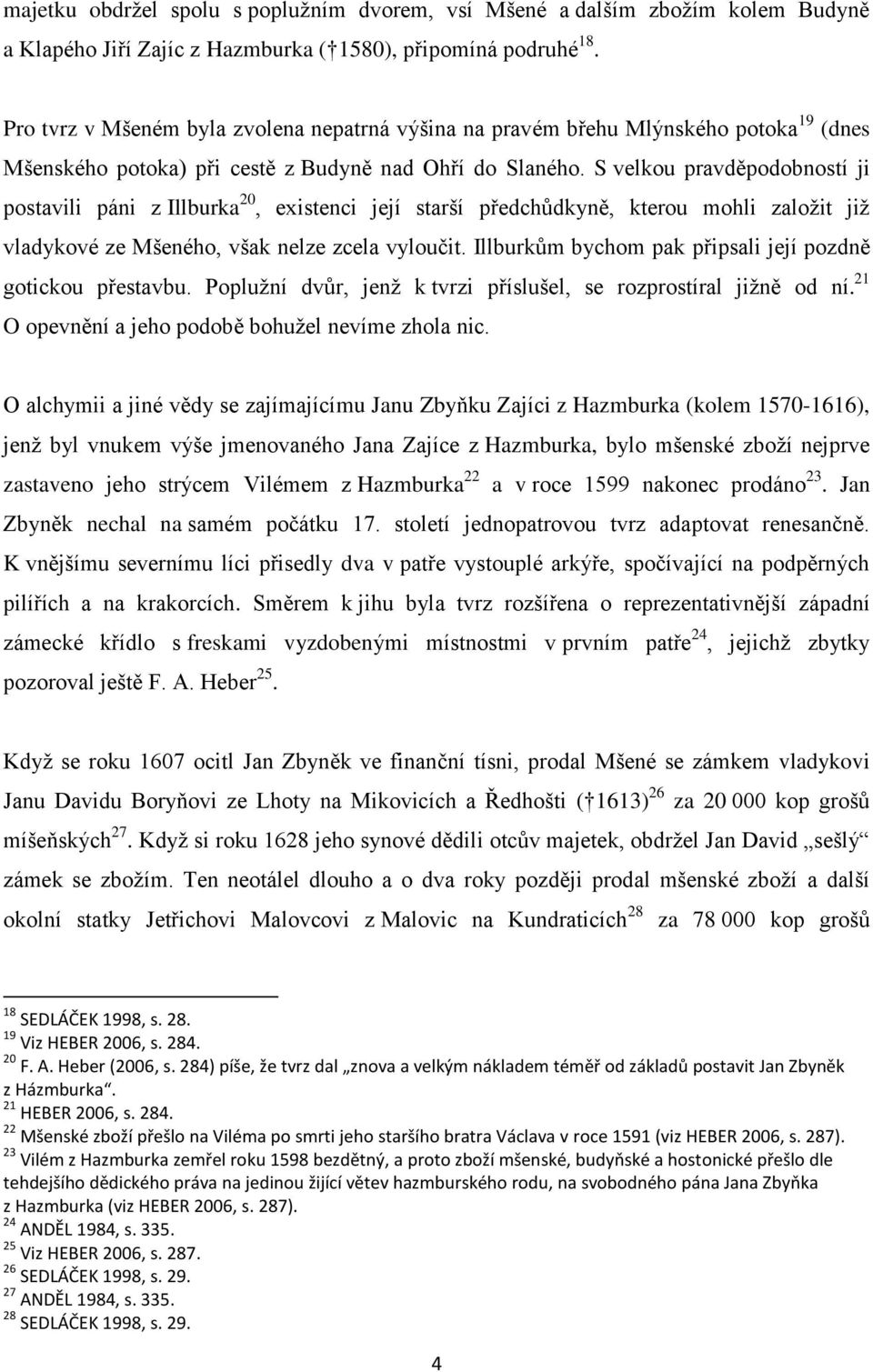 S velkou pravděpodobností ji postavili páni z Illburka 20, existenci její starší předchůdkyně, kterou mohli založit již vladykové ze Mšeného, však nelze zcela vyloučit.