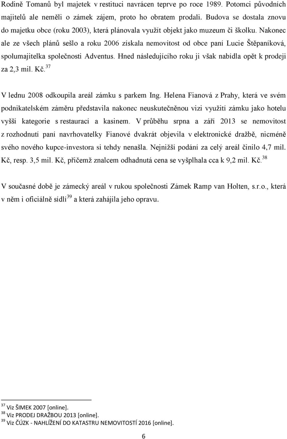 Nakonec ale ze všech plánů sešlo a roku 2006 získala nemovitost od obce paní Lucie Štěpaníková, spolumajitelka společnosti Adventus. Hned následujícího roku ji však nabídla opět k prodeji za 2,3 mil.