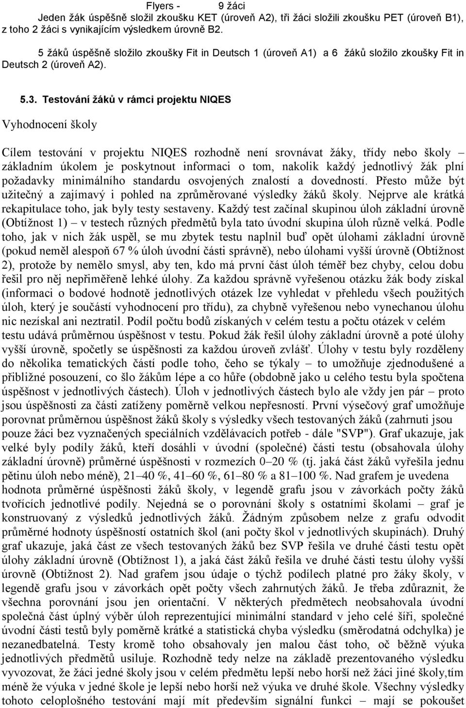 Testování žáků v rámci projektu NIQES Vyhodnocení školy Cílem testování v projektu NIQES rozhodně není srovnávat žáky, třídy nebo školy základním úkolem je poskytnout informaci o tom, nakolik každý