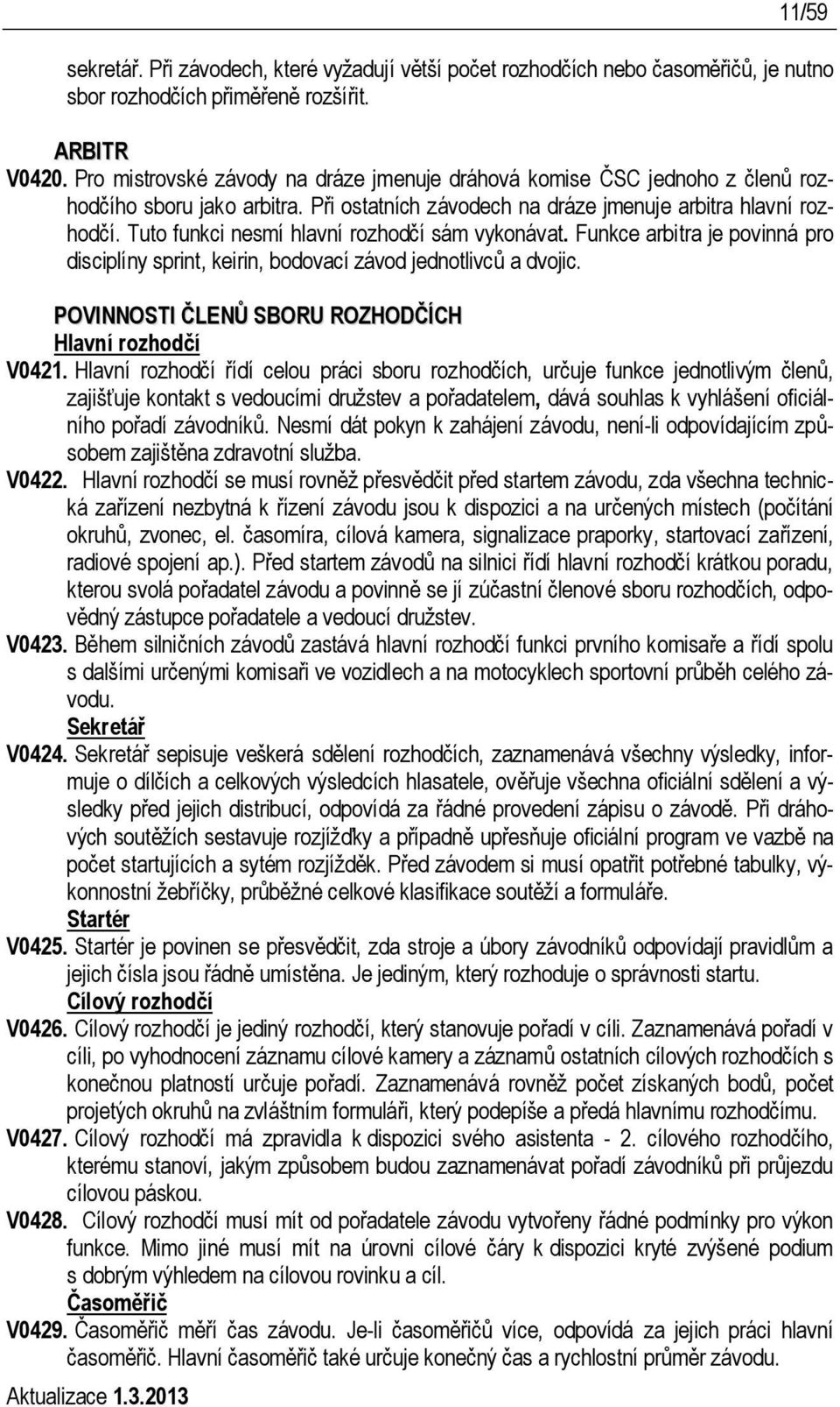 Tuto funkci nesmí hlavní rozhodčí sám vykonávat. Funkce arbitra je povinná pro disciplíny sprint, keirin, bodovací závod jednotlivců a dvojic. POVINNOSTI ČLENŮ SBORU ROZHODČÍCH Hlavní rozhodčí V0421.