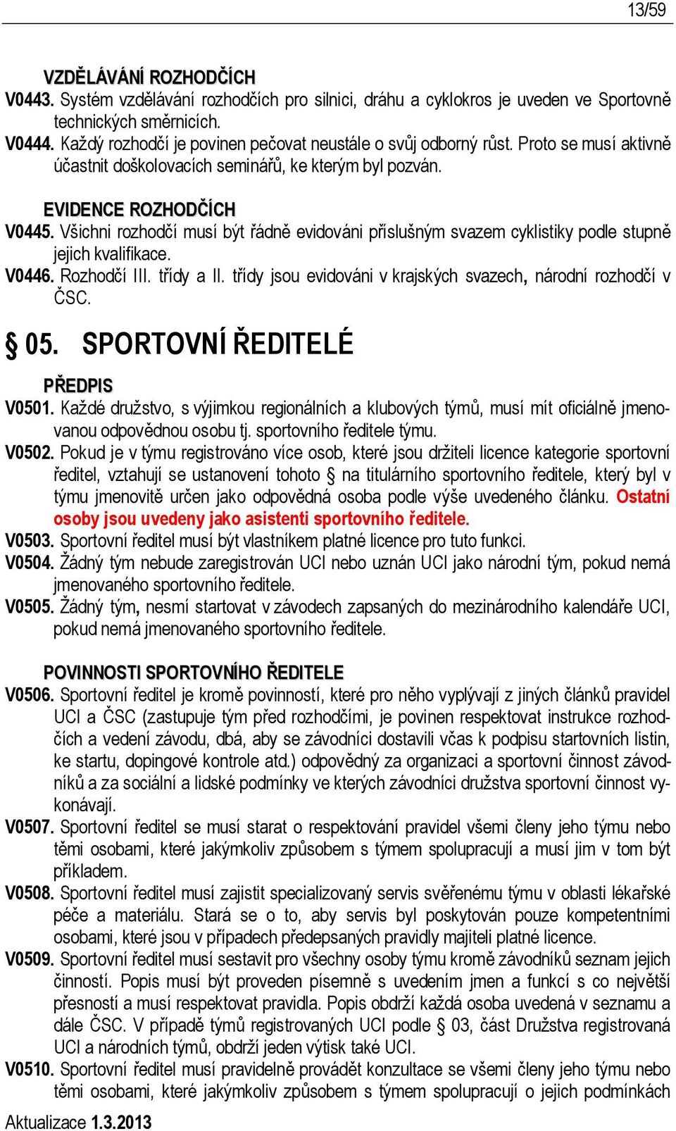 Všichni rozhodčí musí být řádně evidováni příslušným svazem cyklistiky podle stupně jejich kvalifikace. V0446. Rozhodčí III. třídy a II.