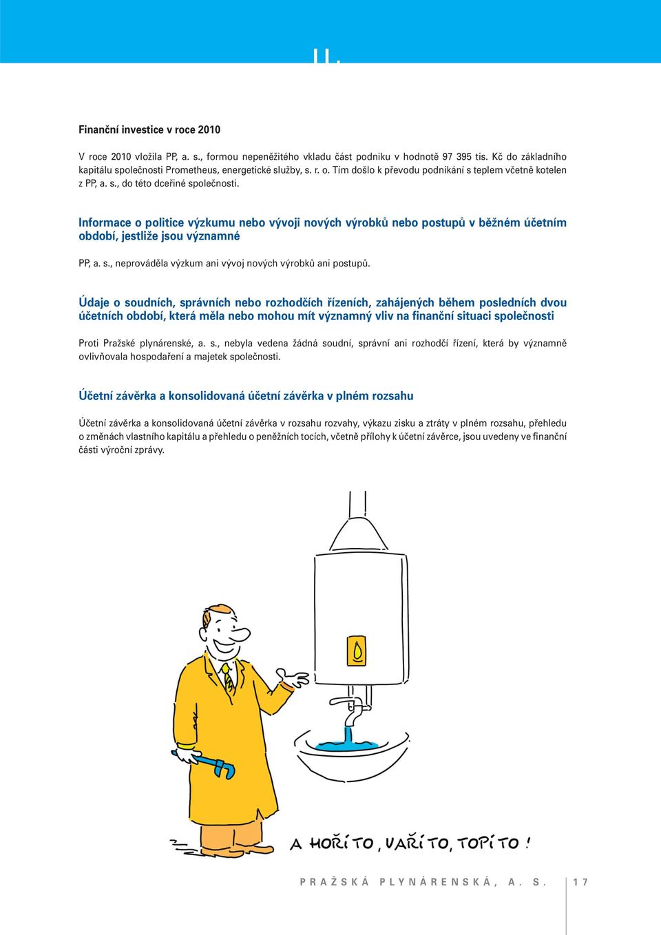 Informace o politice výzkumu nebo vývoji nových výrobků nebo postupů v běžném účetním období, jestliže jsou významné PP, a. s., neprováděla výzkum ani vývoj nových výrobků ani postupů.