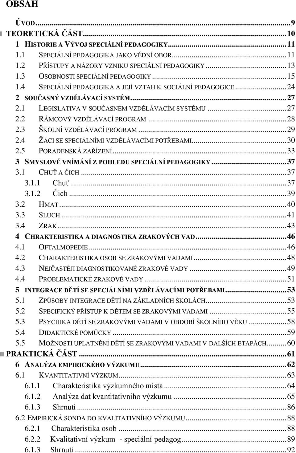 .. 28 2.3 ŠKOLNÍ VZDĚLÁVACÍ PROGRAM... 29 2.4 ŽÁCI SE SPECIÁLNÍMI VZDĚLÁVACÍMI POTŘEBAMI... 30 2.5 PORADENSKÁ ZAŘÍZENÍ... 33 3 SMYSLOVÉ VNÍMÁNÍ Z POHLEDU SPECIÁLNÍ PEDAGOGIKY... 37 3.1 CHUŤ A ČICH.