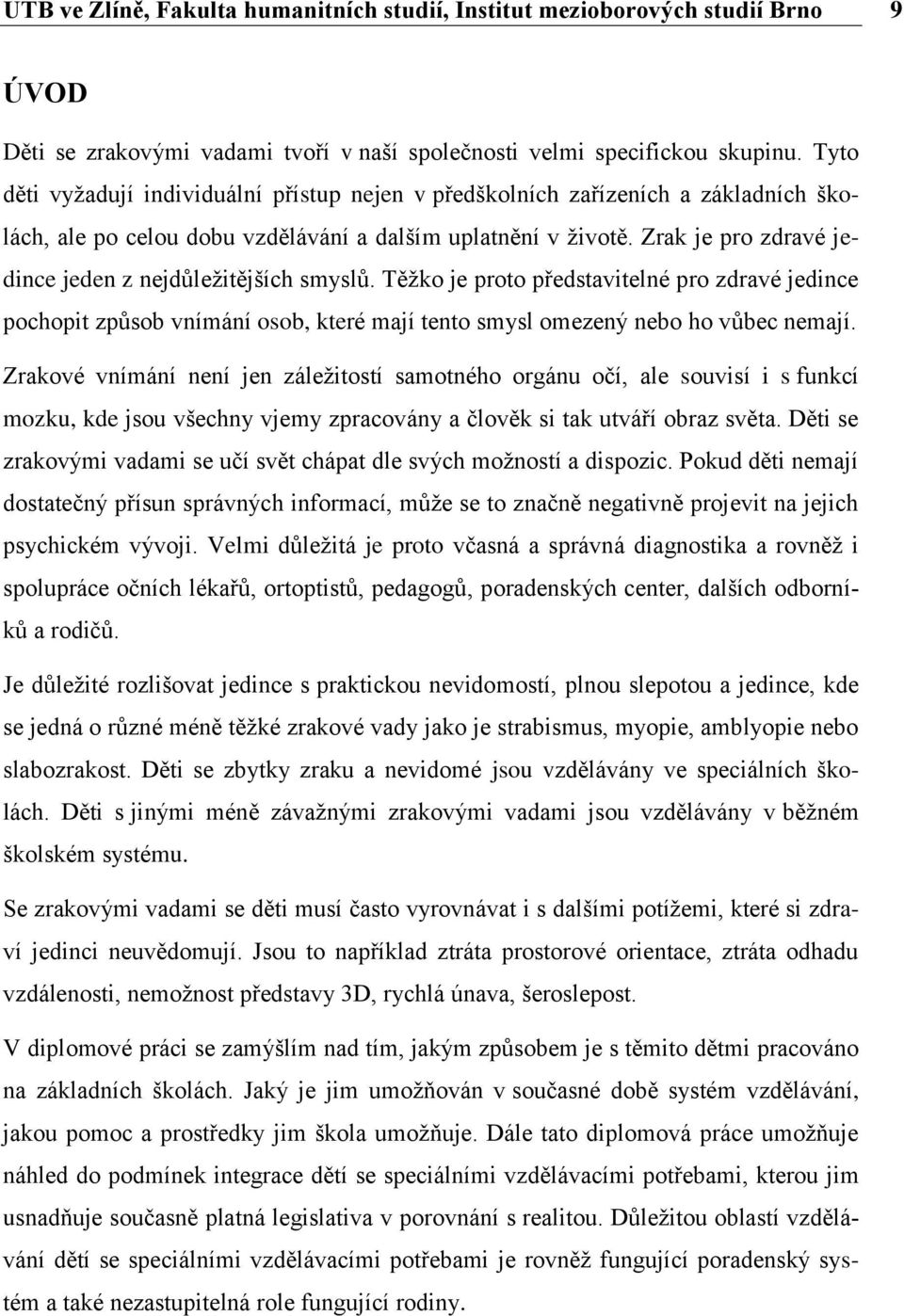 Zrak je pro zdravé jedince jeden z nejdůležitějších smyslů. Těžko je proto představitelné pro zdravé jedince pochopit způsob vnímání osob, které mají tento smysl omezený nebo ho vůbec nemají.