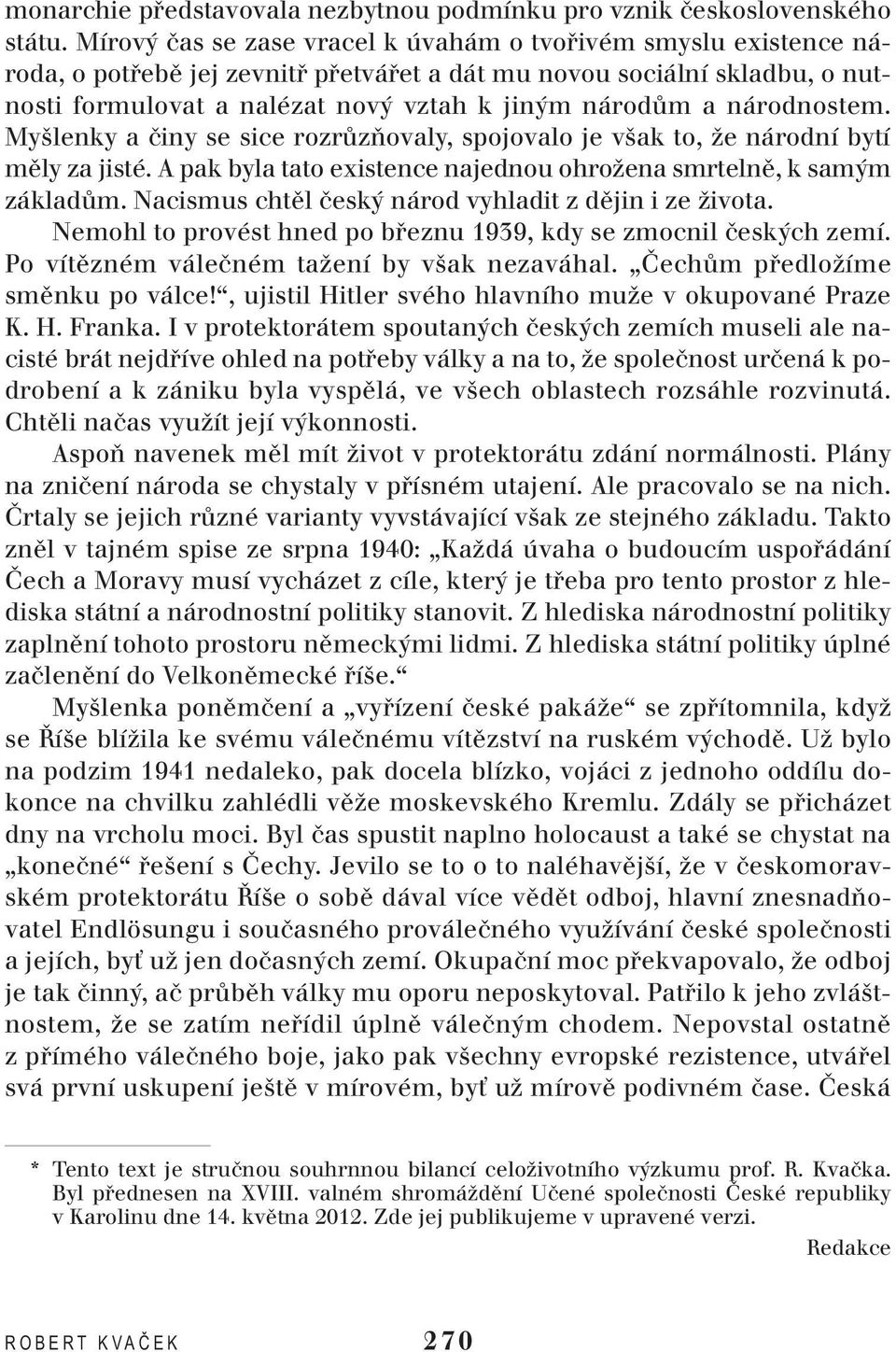 národnostem. Myšlenky a činy se sice rozrůzňovaly, spojovalo je však to, že národní bytí měly za jisté. A pak byla tato existence najednou ohrožena smrtelně, k samým základům.