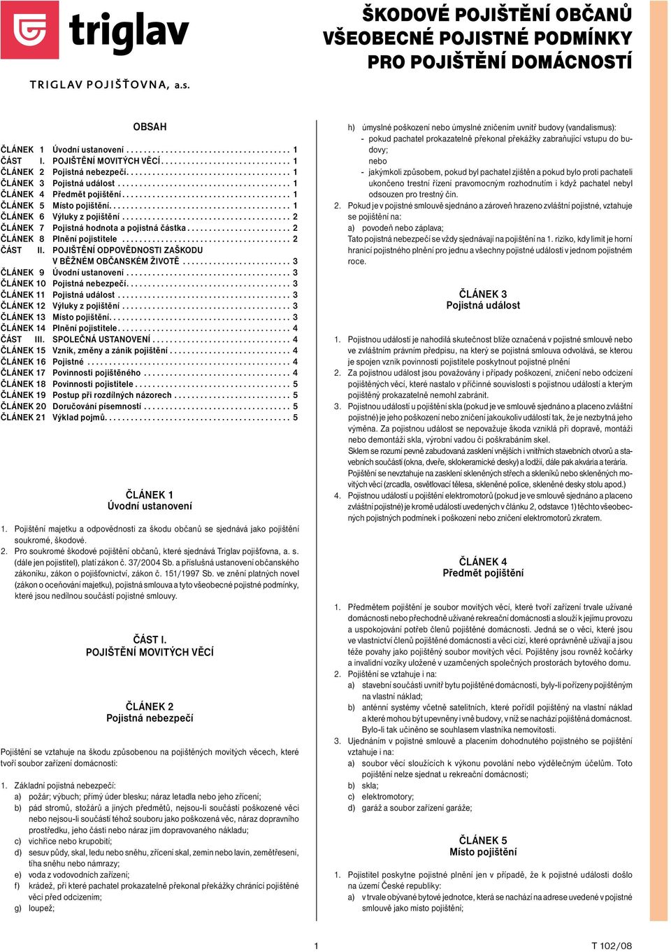 ..2 ČLÁNEK 8 Plnění pojistitele...2 ČÁST II. POJIŠTĚNÍ ODPOVĚDNOSTI ZAŠKODU V BĚŽNÉM OBČANSKÉM ŽIVOTĚ...3 ČLÁNEK 9 Úvodní ustanovení...3 ČLÁNEK 10 Pojistná nebezpečí....3 ČLÁNEK 11 Pojistná událost.