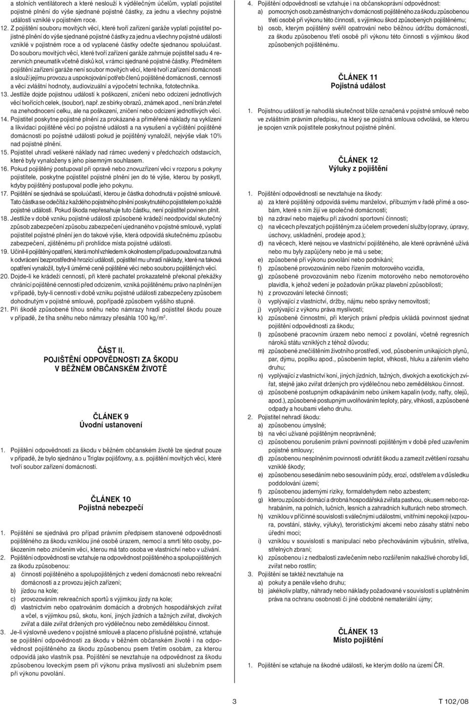 vyplacené částky odečte sjednanou spoluúčast. Do souboru movitých věcí, které tvoří zařízení garáže zahrnuje pojistitel sadu 4 rezervních pneumatik včetně disků kol, v rámci sjednané pojistné částky.