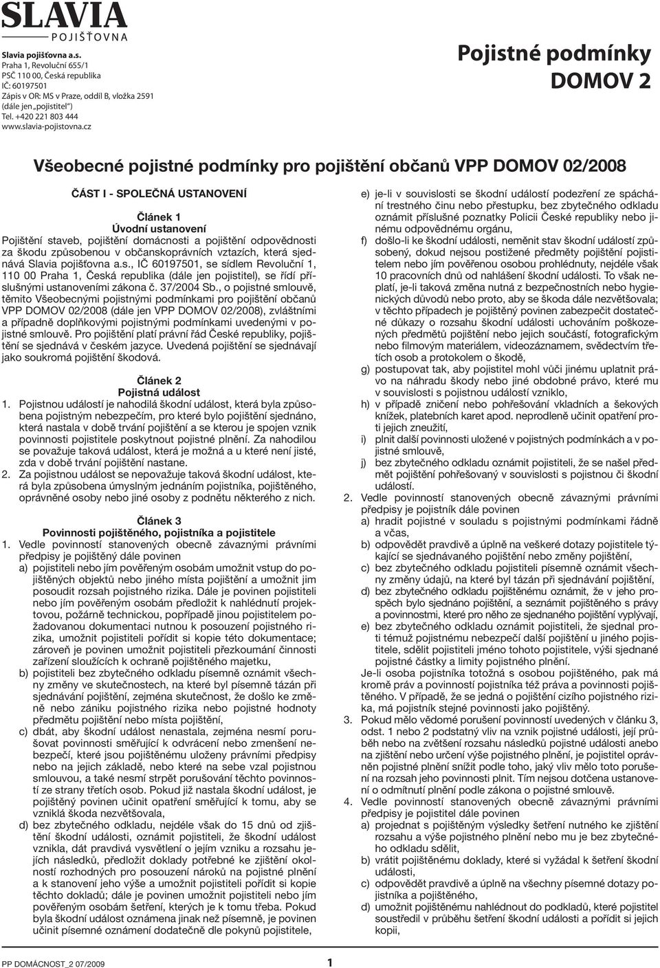 cz Pojistné podmínky DOMOV 2 Všeobecné pojistné podmínky pro pojištění občanů VPP DOMOV 02/2008 ČÁST I - SPOLEČNÁ USTANOVENÍ Článek 1 Úvodní ustanovení Pojištění staveb, pojištění domácnosti a