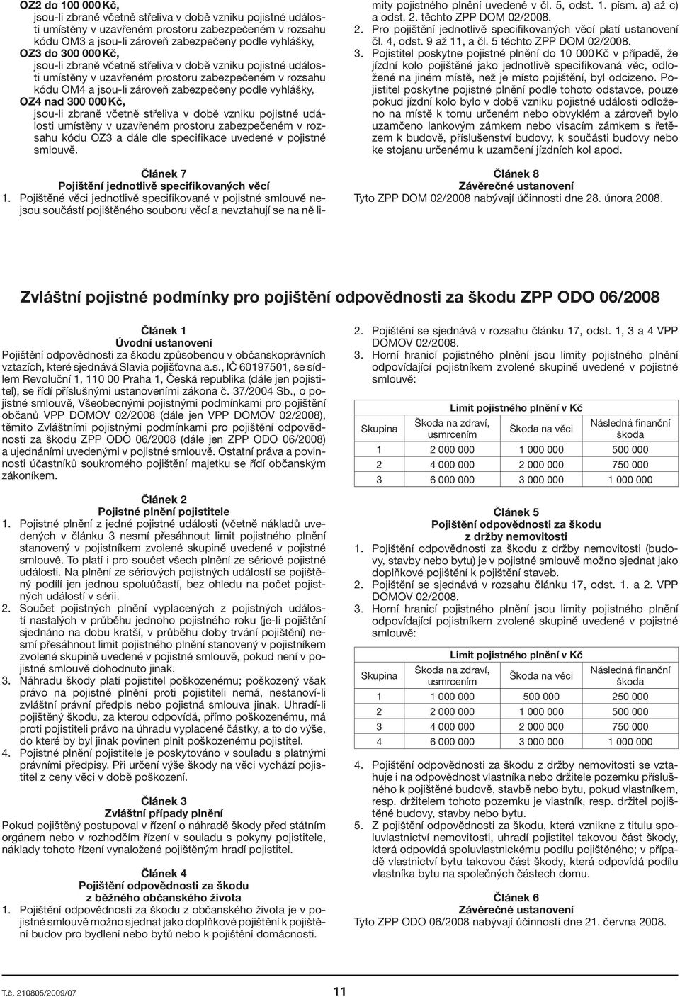 Kč, jsou-li zbraně včetně střeliva v době vzniku pojistné události umístěny v uzavřeném prostoru zabezpečeném v rozsahu kódu OZ3 a dále dle specifikace uvedené v pojistné smlouvě.