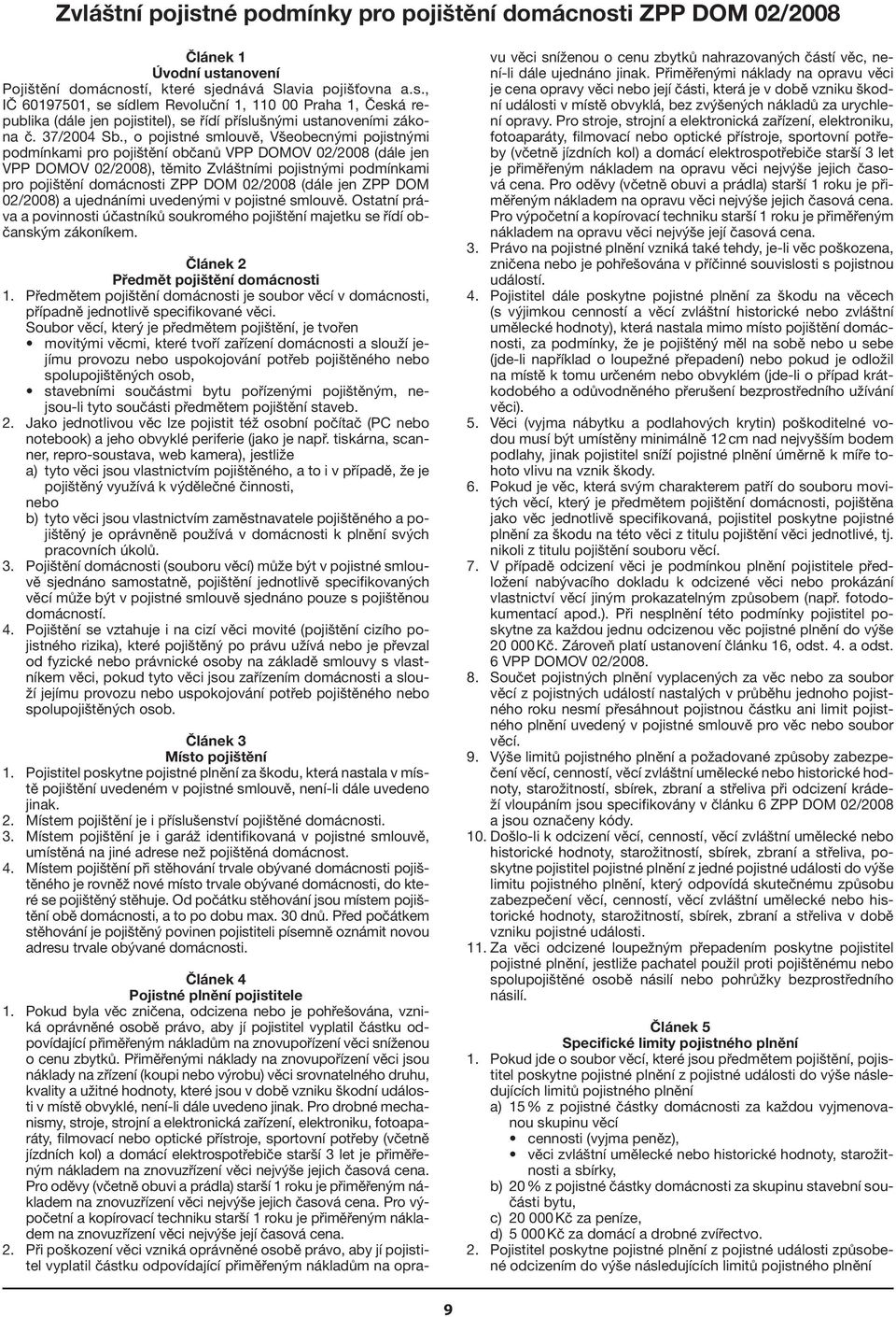 , o pojistné smlouvě, Všeobecnými pojistnými podmínkami pro pojištění občanů VPP DOMOV 02/2008 (dále jen VPP DOMOV 02/2008), těmito Zvláštními pojistnými podmínkami pro pojištění domácnosti ZPP DOM