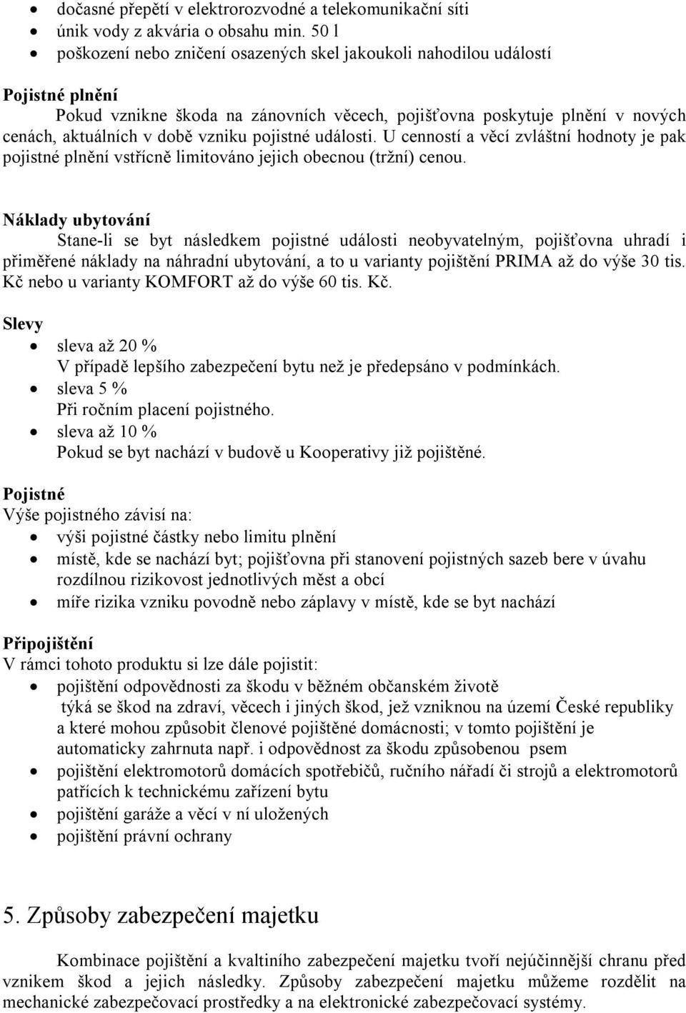 pojistné události. U cenností a věcí zvláštní hodnoty je pak pojistné plnění vstřícně limitováno jejich obecnou (tržní) cenou.