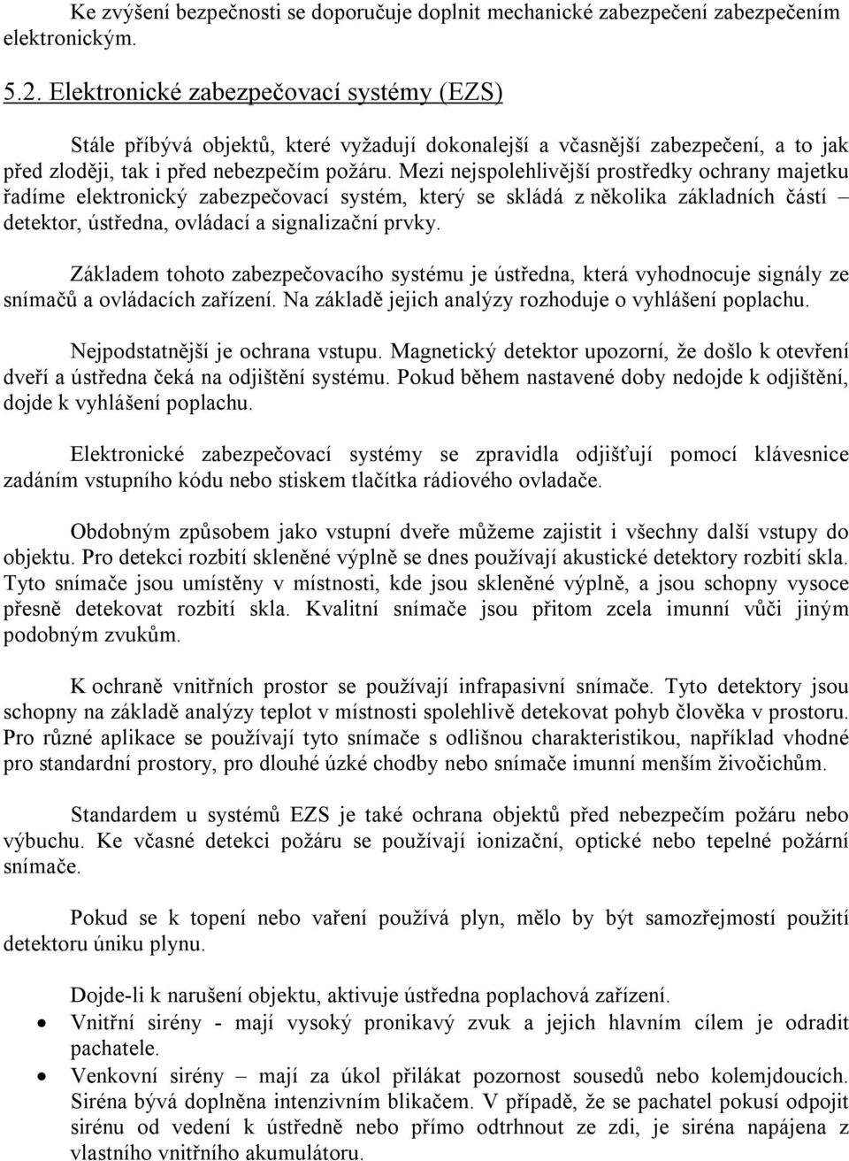 Mezi nejspolehlivější prostředky ochrany majetku řadíme elektronický zabezpečovací systém, který se skládá z několika základních částí detektor, ústředna, ovládací a signalizační prvky.