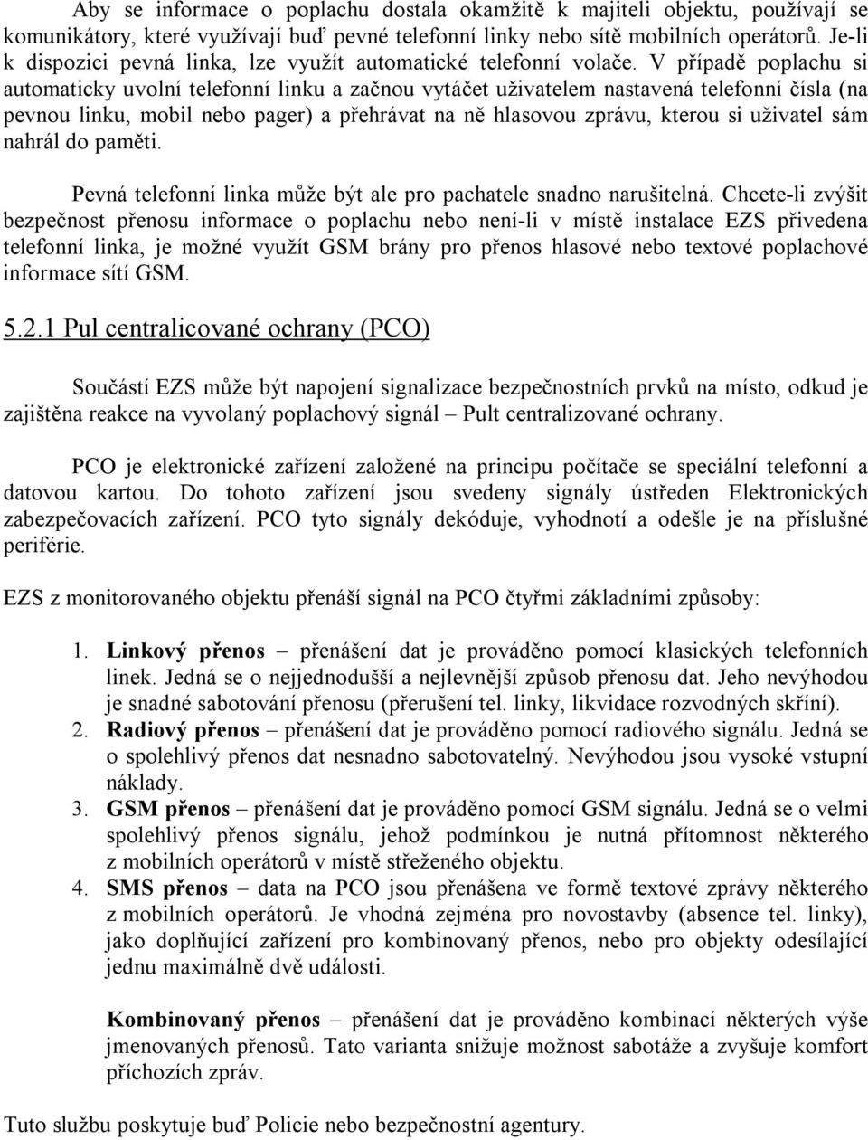 V případě poplachu si automaticky uvolní telefonní linku a začnou vytáčet uživatelem nastavená telefonní čísla (na pevnou linku, mobil nebo pager) a přehrávat na ně hlasovou zprávu, kterou si