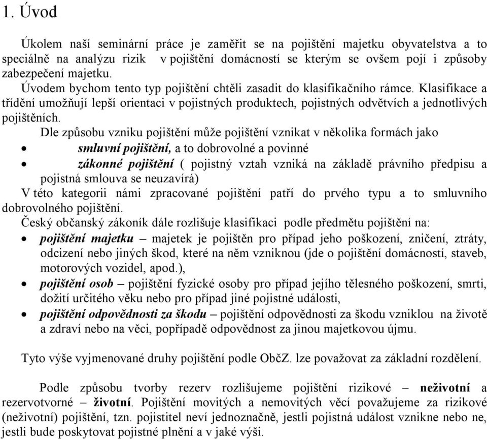 Dle způsobu vzniku pojištění může pojištění vznikat v několika formách jako smluvní pojištění, a to dobrovolné a povinné zákonné pojištění ( pojistný vztah vzniká na základě právního předpisu a