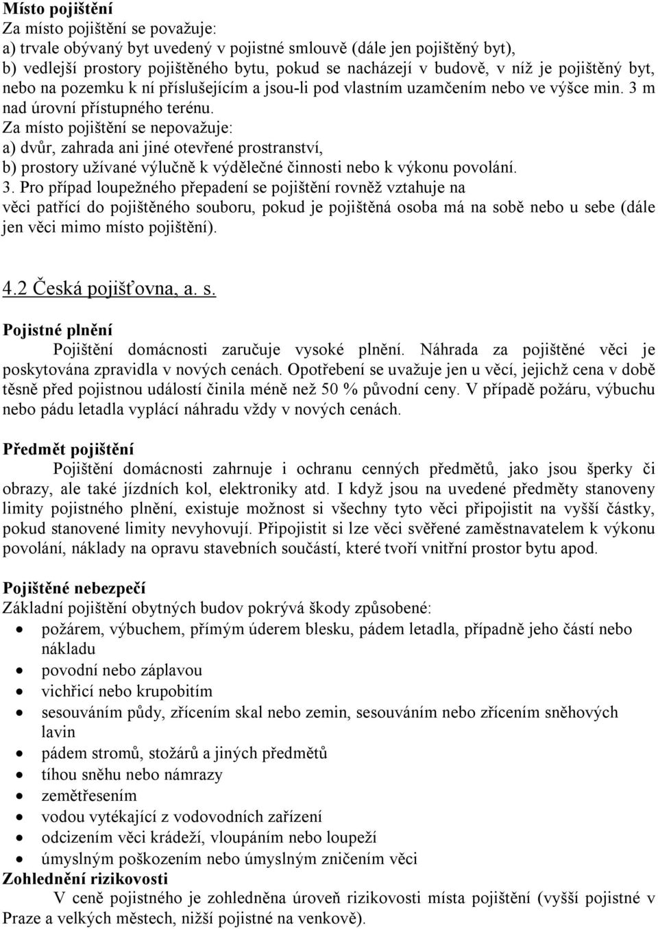 Za místo pojištění se nepovažuje: a) dvůr, zahrada ani jiné otevřené prostranství, b) prostory užívané výlučně k výdělečné činnosti nebo k výkonu povolání. 3.