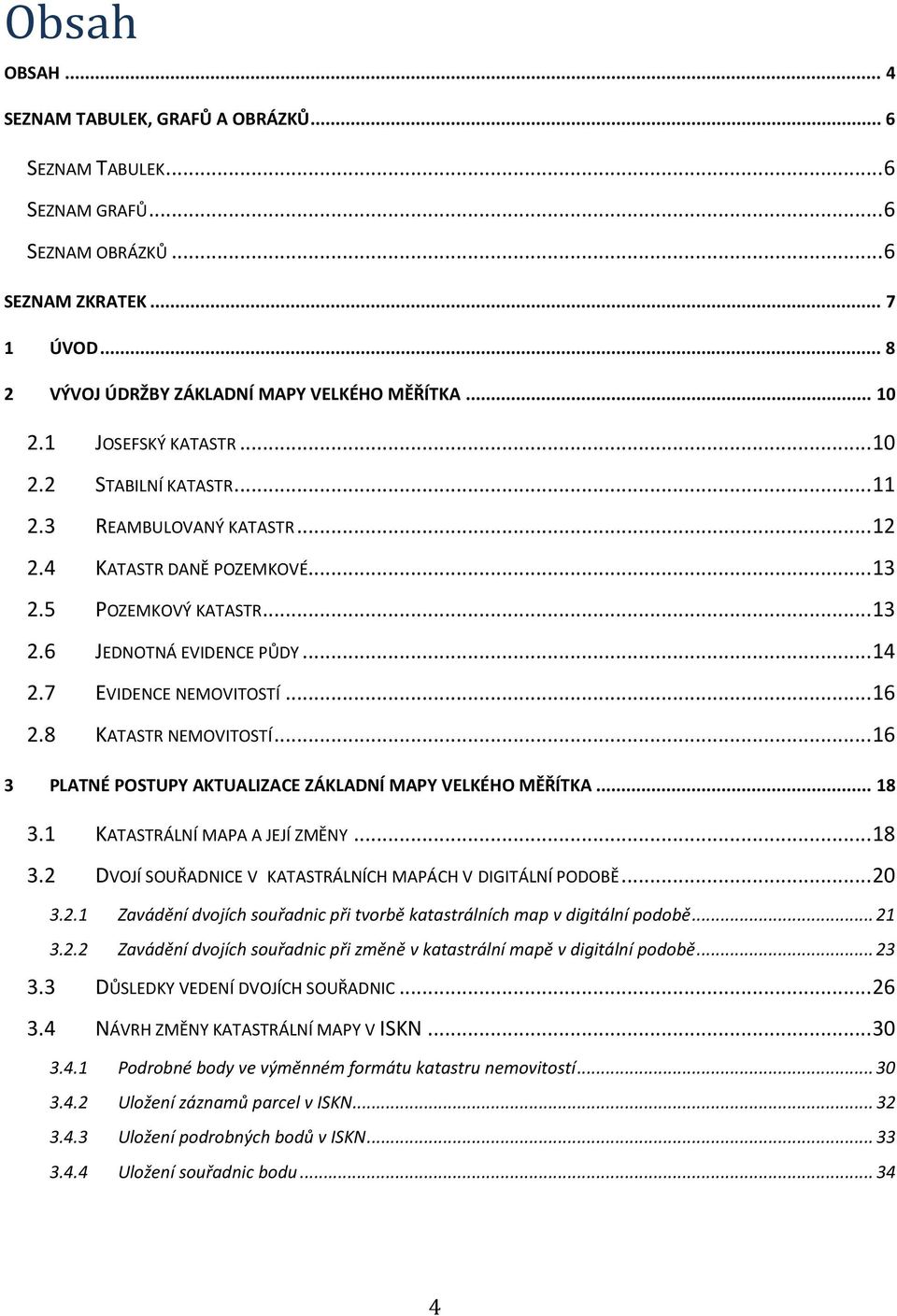 7 EVIDENCE NEMOVITOSTÍ... 16 2.8 KATASTR NEMOVITOSTÍ... 16 3 PLATNÉ POSTUPY AKTUALIZACE ZÁKLADNÍ MAPY VELKÉHO MĚŘÍTKA... 18 3.1 KATASTRÁLNÍ MAPA A JEJÍ ZMĚNY... 18 3.2 DVOJÍ SOUŘADNICE V KATASTRÁLNÍCH MAPÁCH V DIGITÁLNÍ PODOBĚ.