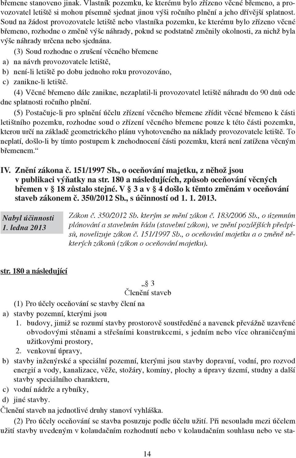 určena nebo sjednána. (3) Soud rozhodne o zrušení věcného břemene a) na návrh provozovatele letiště, b) není-li letiště po dobu jednoho roku provozováno, c) zanikne-li letiště.