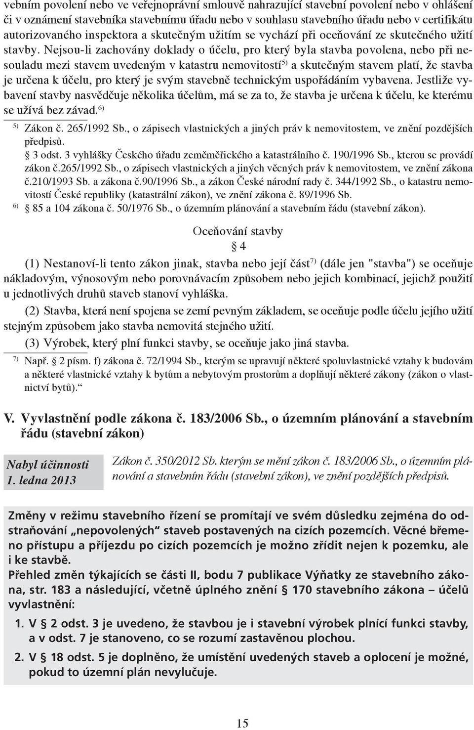 Nejsou-li zachovány doklady o účelu, pro který byla stavba povolena, nebo při nesouladu mezi stavem uvedeným v katastru nemovitostí 5) a skutečným stavem platí, že stavba je určena k účelu, pro který