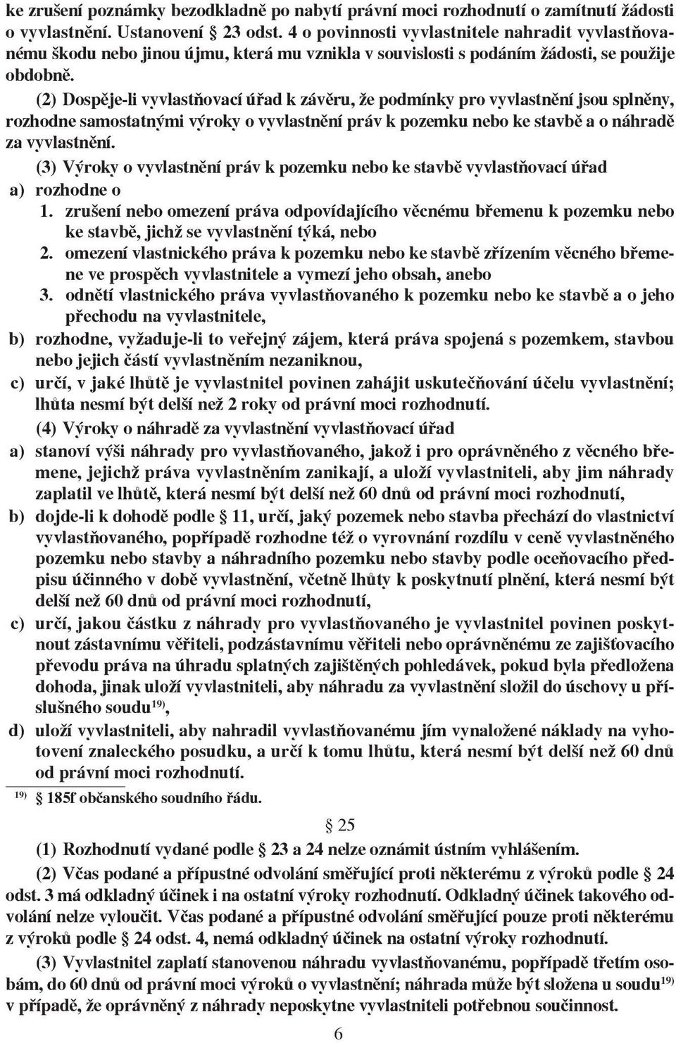 (2) Dospěje-li vyvlastňovací úřad k závěru, že podmínky pro vyvlastnění jsou splněny, rozhodne samostatnými výroky o vyvlastnění práv k pozemku nebo ke stavbě a o náhradě za vyvlastnění.