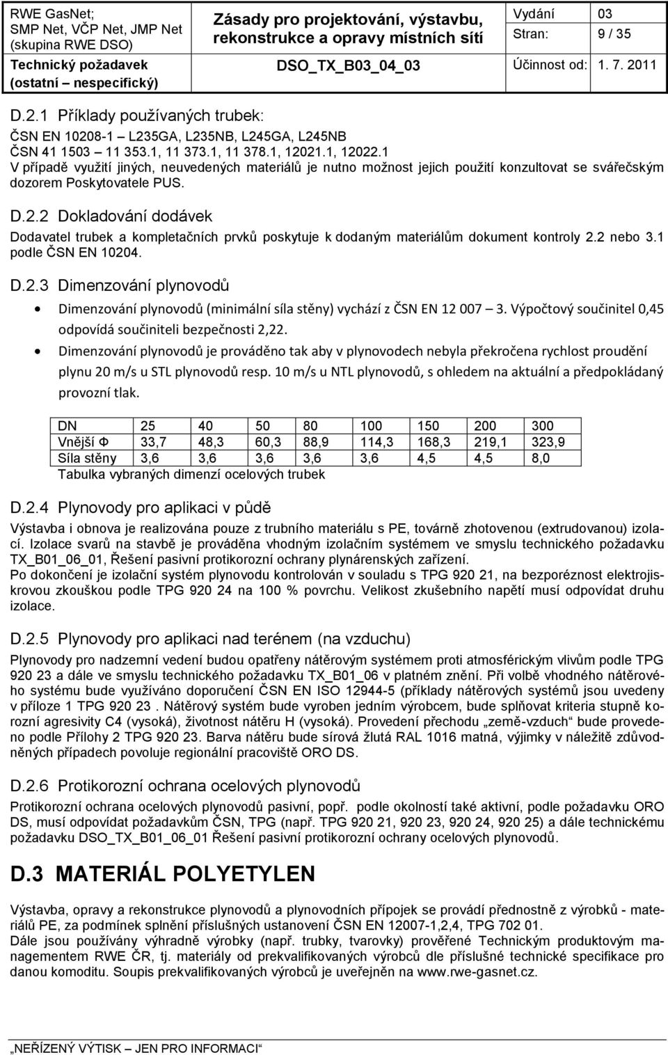 2 Dokladování dodávek Dodavatel trubek a kompletačních prvků poskytuje k dodaným materiálům dokument kontroly 2.2 nebo 3.1 podle ČSN EN 10204. D.2.3 Dimenzování plynovodů Dimenzování plynovodů (minimální síla stěny) vychází z ČSN EN 12 007 3.