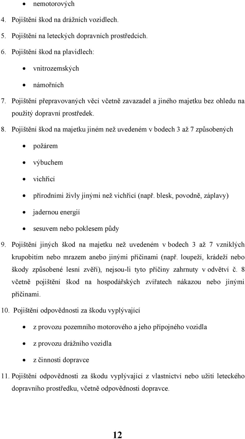 Pojištění škod na majetku jiném neţ uvedeném v bodech 3 aţ 7 způsobených poţárem výbuchem vichřicí přírodními ţivly jinými neţ vichřicí (např.