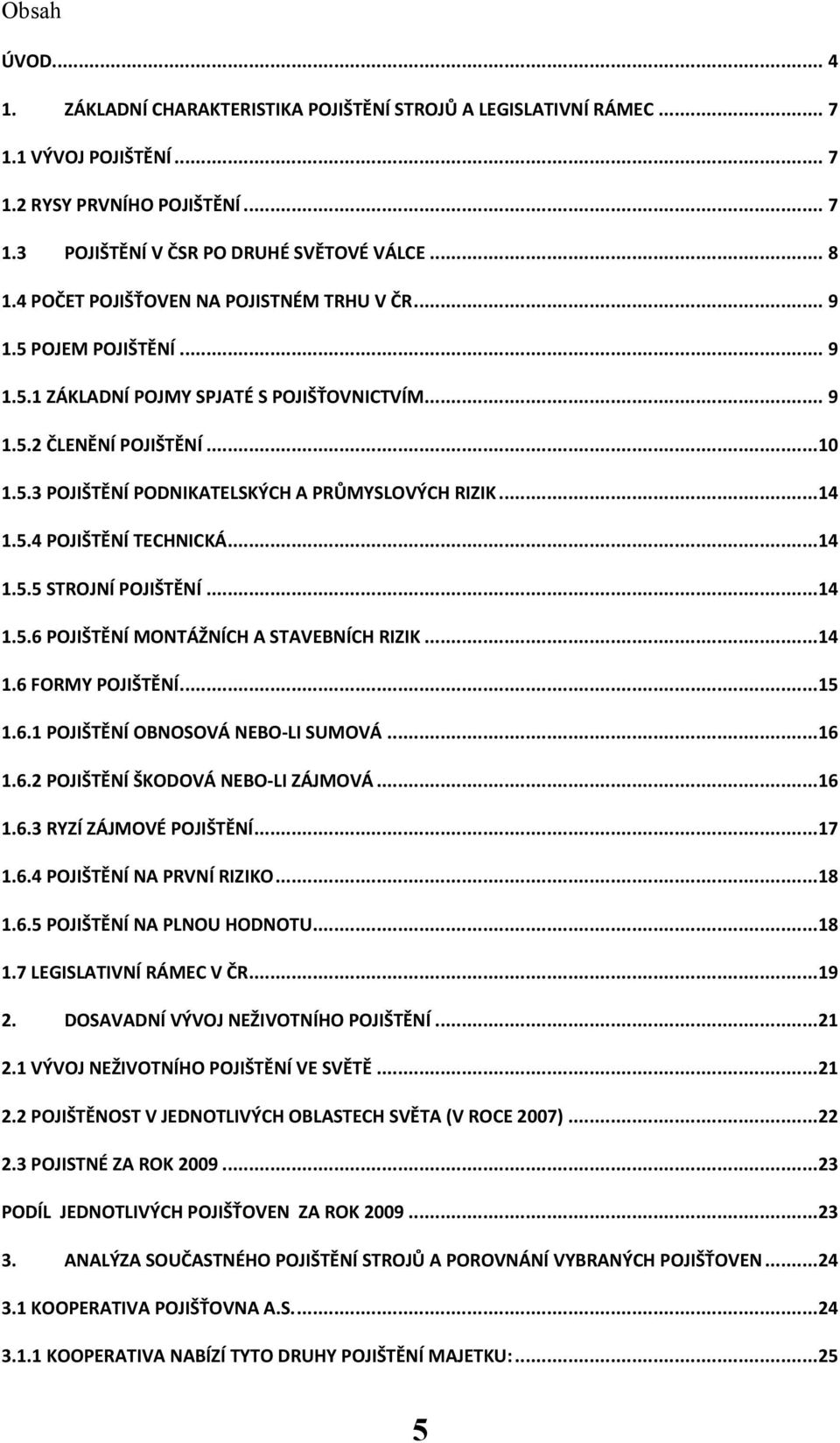 .. 14 1.5.4 POJIŠTĚNÍ TECHNICKÁ... 14 1.5.5 STROJNÍ POJIŠTĚNÍ... 14 1.5.6 POJIŠTĚNÍ MONTÁŽNÍCH A STAVEBNÍCH RIZIK... 14 1.6 FORMY POJIŠTĚNÍ... 15 1.6.1 POJIŠTĚNÍ OBNOSOVÁ NEBO-LI SUMOVÁ... 16 1.6.2 POJIŠTĚNÍ ŠKODOVÁ NEBO-LI ZÁJMOVÁ.