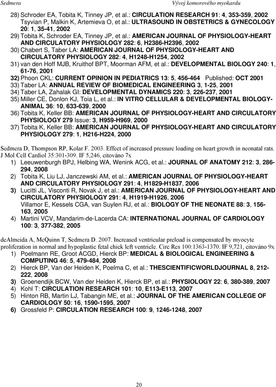 : AMERICAN JOURNAL OF PHYSIOLOGY-HEART AND CIRCULATORY PHYSIOLOGY 282: 6, H2386-H2396, 2002 30) Chabert S, Taber LA: AMERICAN JOURNAL OF PHYSIOLOGY-HEART AND CIRCULATORY PHYSIOLOGY 282: 4,