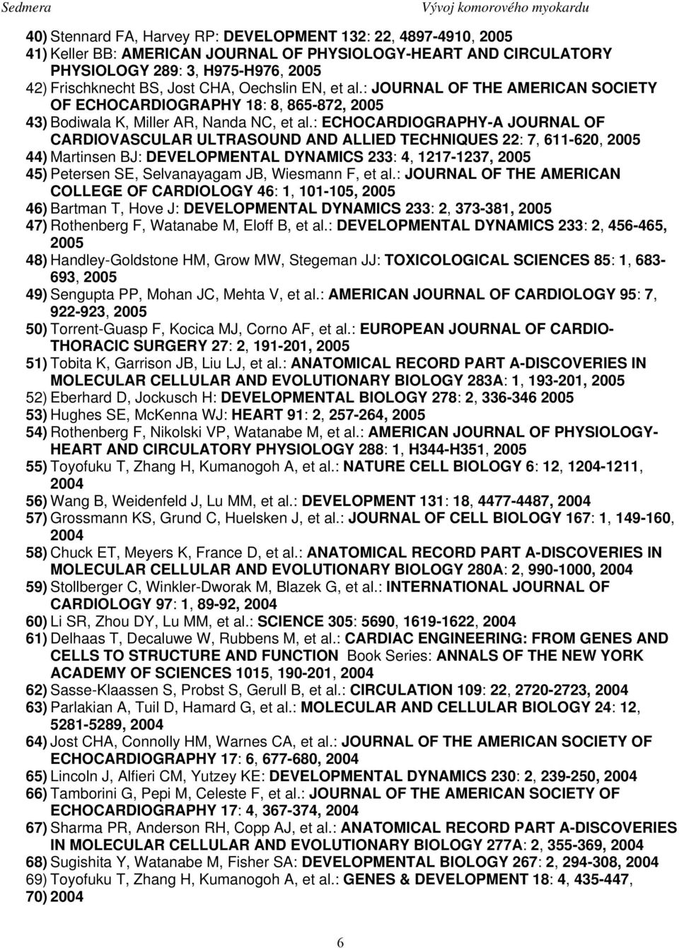 : ECHOCARDIOGRAPHY-A JOURNAL OF CARDIOVASCULAR ULTRASOUND AND ALLIED TECHNIQUES 22: 7, 611-620, 2005 44) Martinsen BJ: DEVELOPMENTAL DYNAMICS 233: 4, 1217-1237, 2005 45) Petersen SE, Selvanayagam JB,