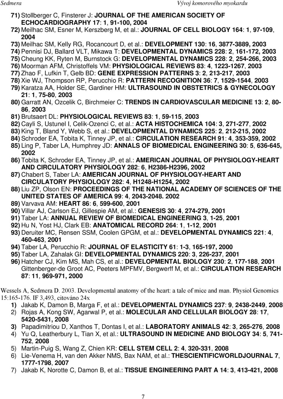 : DEVELOPMENT 130: 16, 3877-3889, 2003 74) Pennisi DJ, Ballard VLT, Mikawa T: DEVELOPMENTAL DYNAMICS 228: 2, 161-172, 2003 75) Cheung KK, Ryten M, Burnstock G: DEVELOPMENTAL DYNAMICS 228: 2, 254-266,