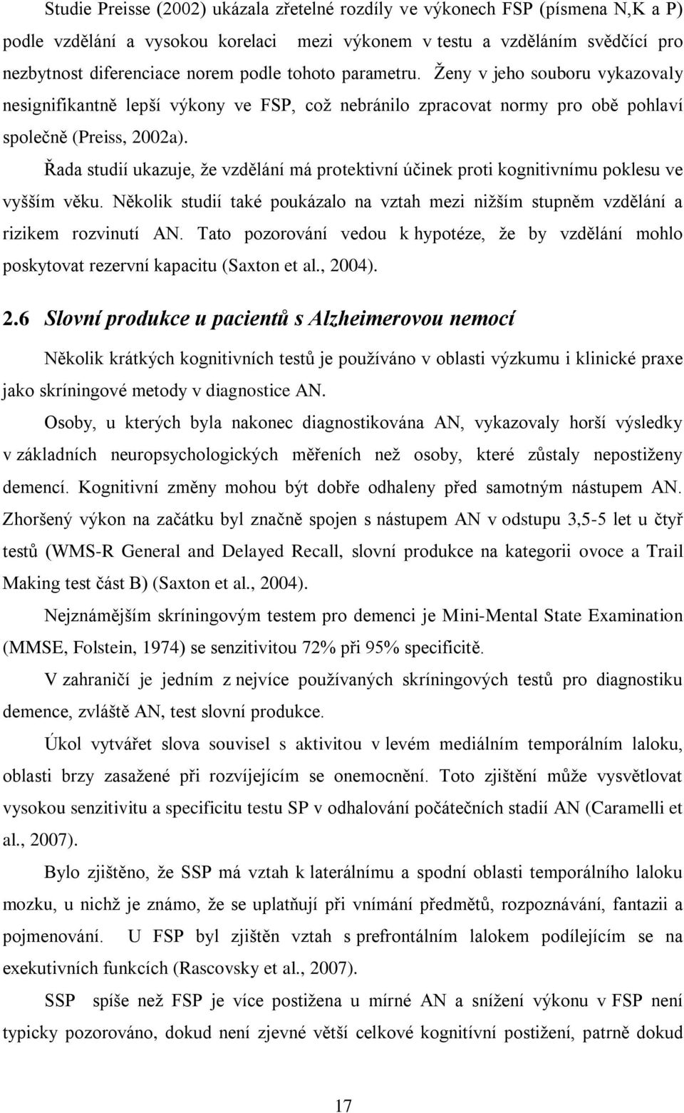 Řada studií ukazuje, ţe vzdělání má protektivní účinek proti kognitivnímu poklesu ve vyšším věku. Několik studií také poukázalo na vztah mezi niţším stupněm vzdělání a rizikem rozvinutí AN.