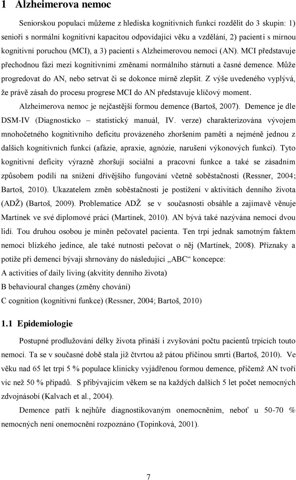 Můţe progredovat do AN, nebo setrvat či se dokonce mírně zlepšit. Z výše uvedeného vyplývá, ţe právě zásah do procesu progrese MCI do AN představuje klíčový moment.